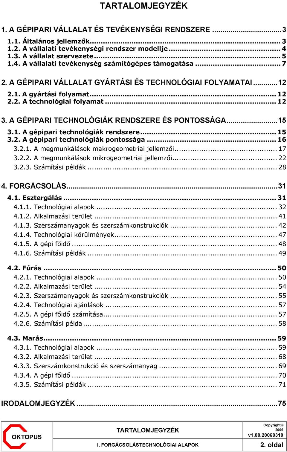 .. 12 3. A GÉPIPARI TECHNOLÓGIÁK RENDSZERE ÉS PONTOSSÁGA...15 3.1. A gépipari technológiák rendszere... 15 3.2. A gépipari technológiák pontossága... 16 3.2.1. A megmunkálások makrogeometriai jellemzői.