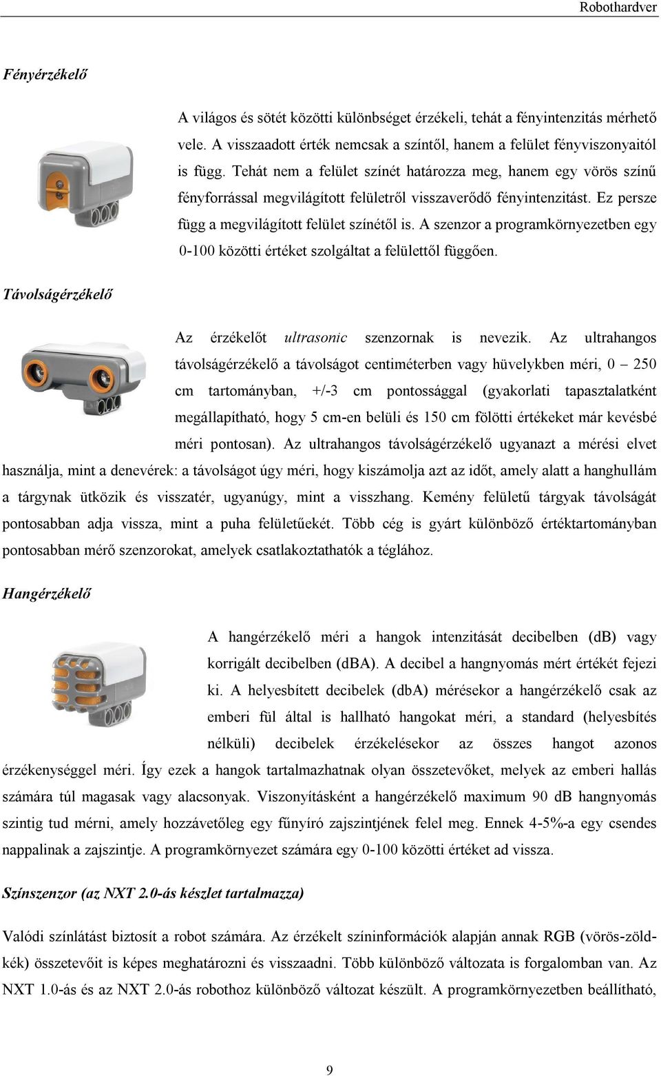 A szenzor a programkörnyezetben egy 0-100 közötti értéket szolgáltat a felülettől függően. Távolságérzékelő Az érzékelőt ultrasonic szenzornak is nevezik.