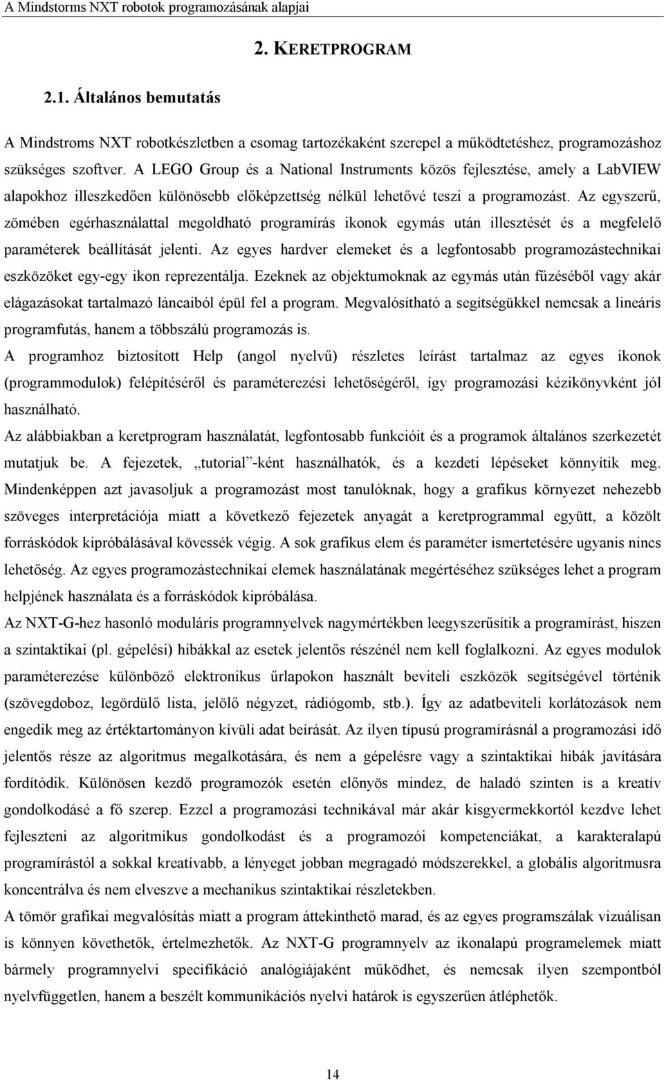 A LEGO Group és a National Instruments közös fejlesztése, amely a LabVIEW alapokhoz illeszkedően különösebb előképzettség nélkül lehetővé teszi a programozást.