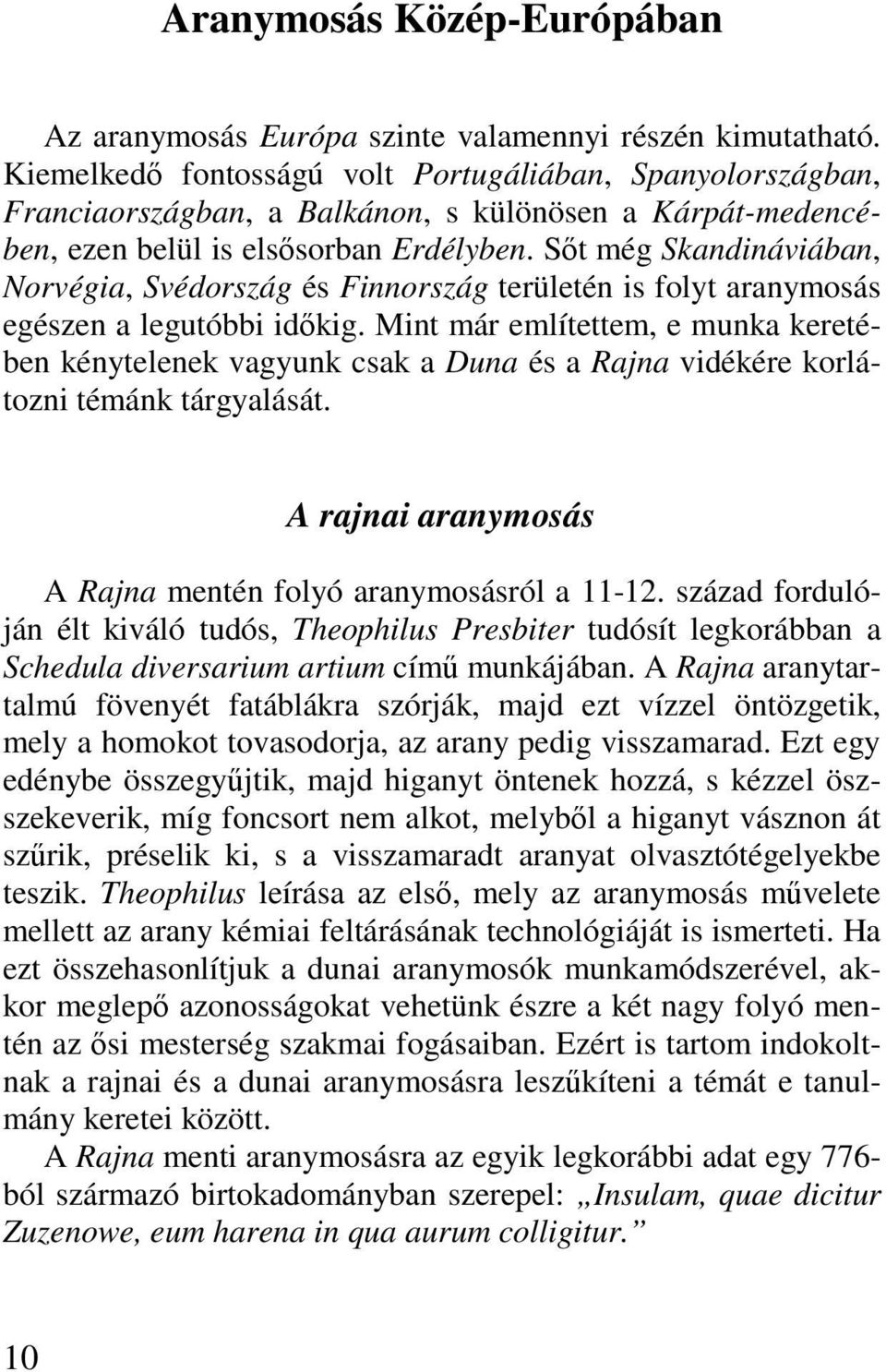 Sőt még Skandináviában, Norvégia, Svédország és Finnország területén is folyt aranymosás egészen a legutóbbi időkig.