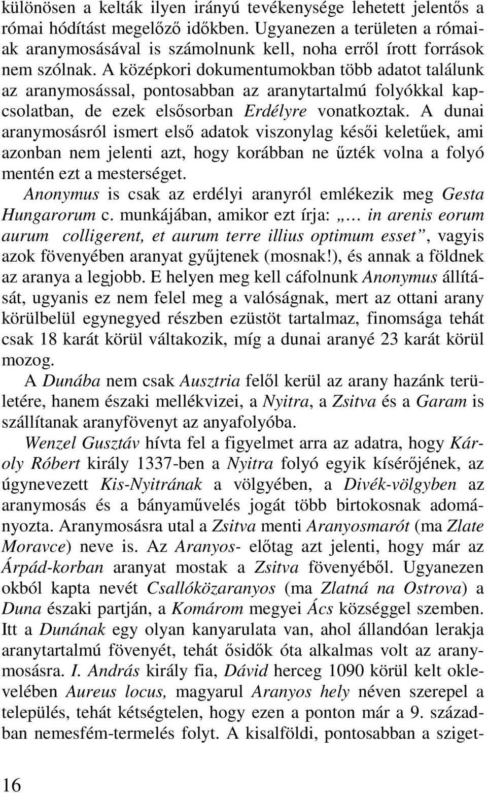 A középkori dokumentumokban több adatot találunk az aranymosással, pontosabban az aranytartalmú folyókkal kapcsolatban, de ezek elsősorban Erdélyre vonatkoztak.