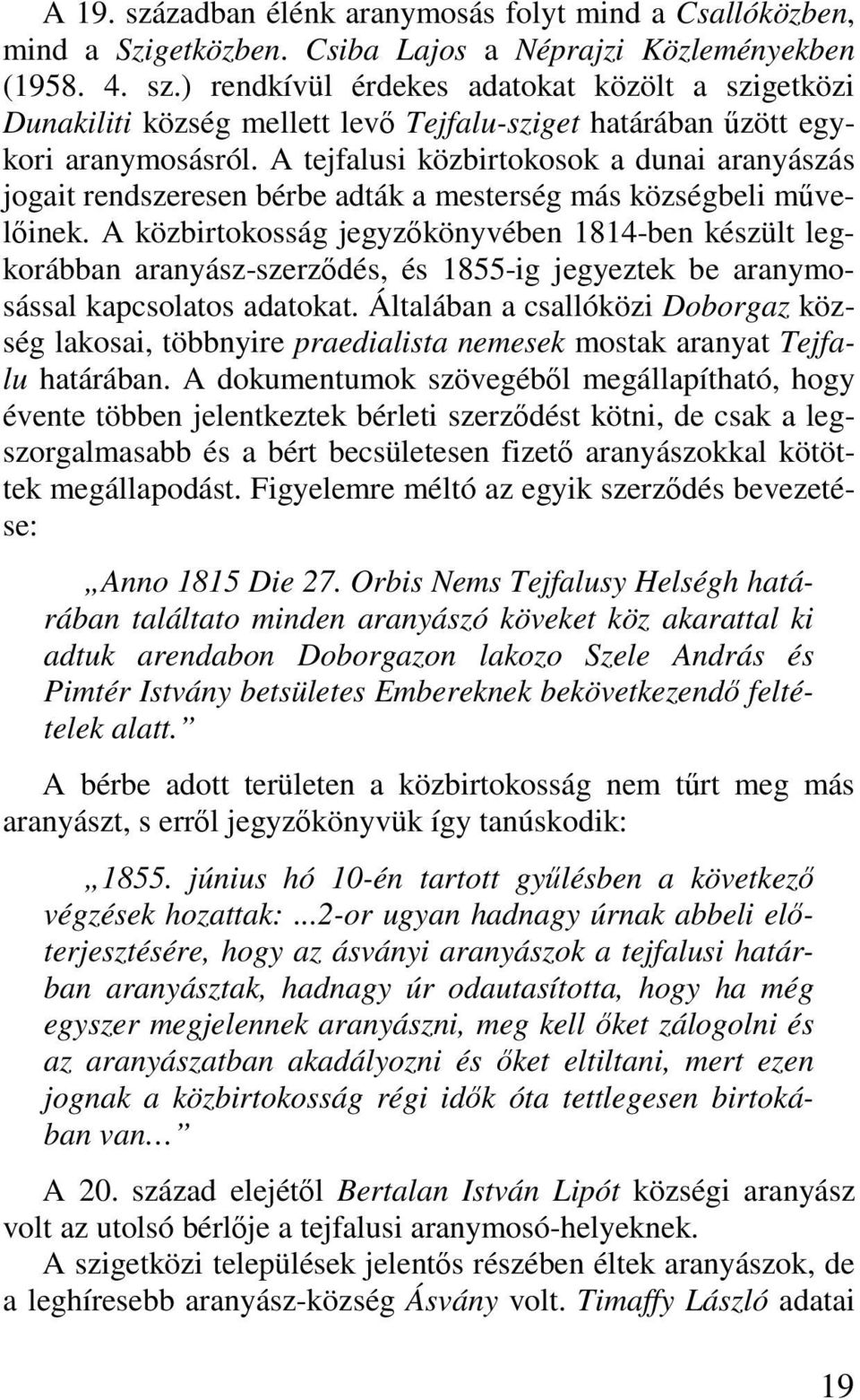 A közbirtokosság jegyzőkönyvében 1814-ben készült legkorábban aranyász-szerződés, és 1855-ig jegyeztek be aranymosással kapcsolatos adatokat.