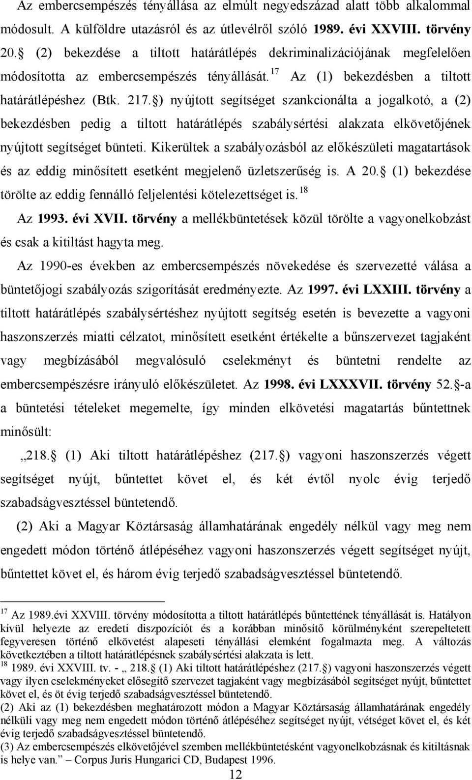 ) nyújtott segítséget szankcionálta a jogalkotó, a (2) bekezdésben pedig a tiltott határátlépés szabálysértési alakzata elkövetőjének nyújtott segítséget bünteti.