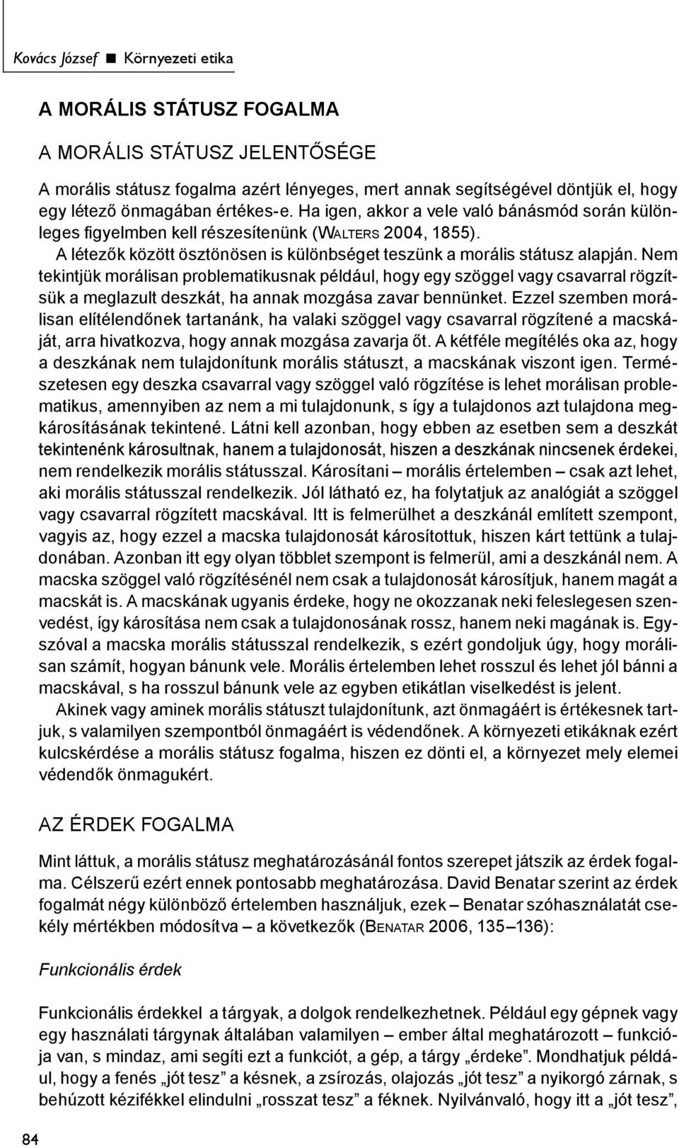 Nem tekintjük morálisan problematikusnak például, hogy egy szöggel vagy csavarral rögzítsük a meglazult deszkát, ha annak mozgása zavar bennünket.