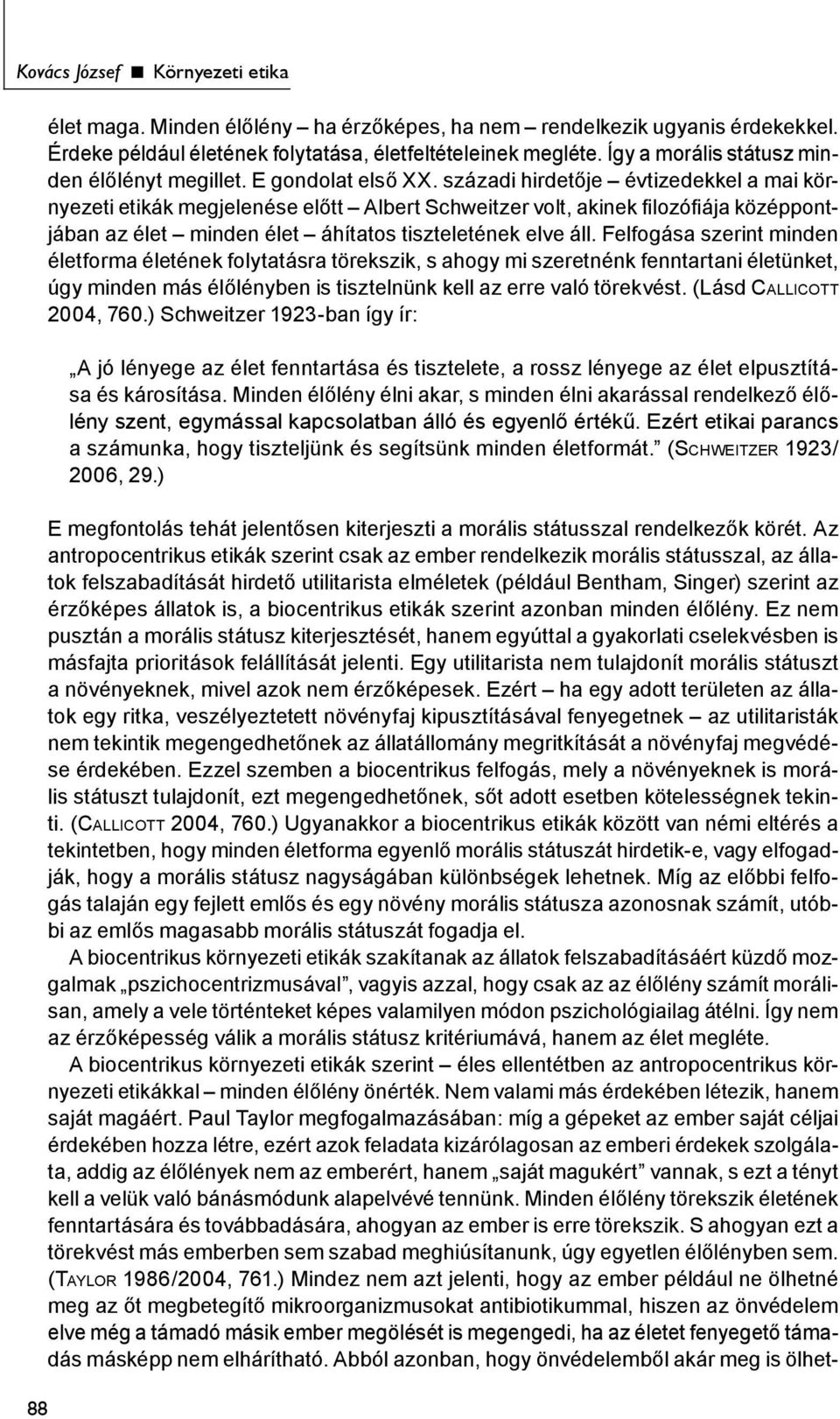 századi hirdetője évtizedekkel a mai környezeti etikák megjelenése előtt Albert Schweitzer volt, akinek filozófiája középpontjában az élet minden élet áhítatos tiszteletének elve áll.