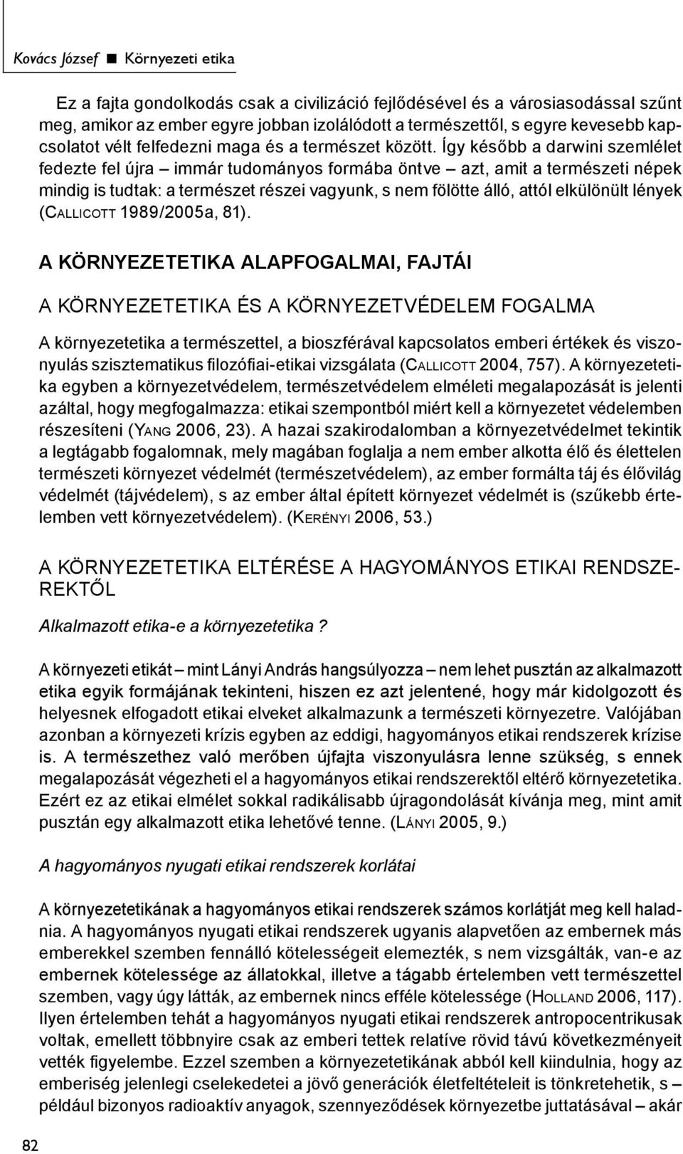 Így később a darwini szemlélet fedezte fel újra immár tudományos formába öntve azt, amit a természeti népek mindig is tudtak: a természet részei vagyunk, s nem fölötte álló, attól elkülönült lények