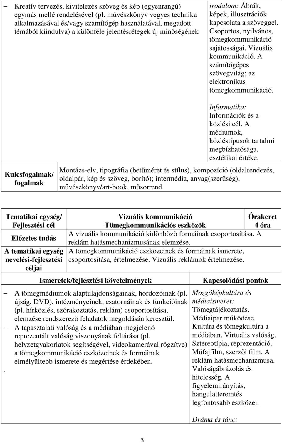 szöveggel. Csoportos, nyilvános, tömegkommunikáció sajátosságai. Vizuális kommunikáció. A számítógépes szövegvilág; az elektronikus tömegkommunikáció. Informatika: Információk és a közlési cél.