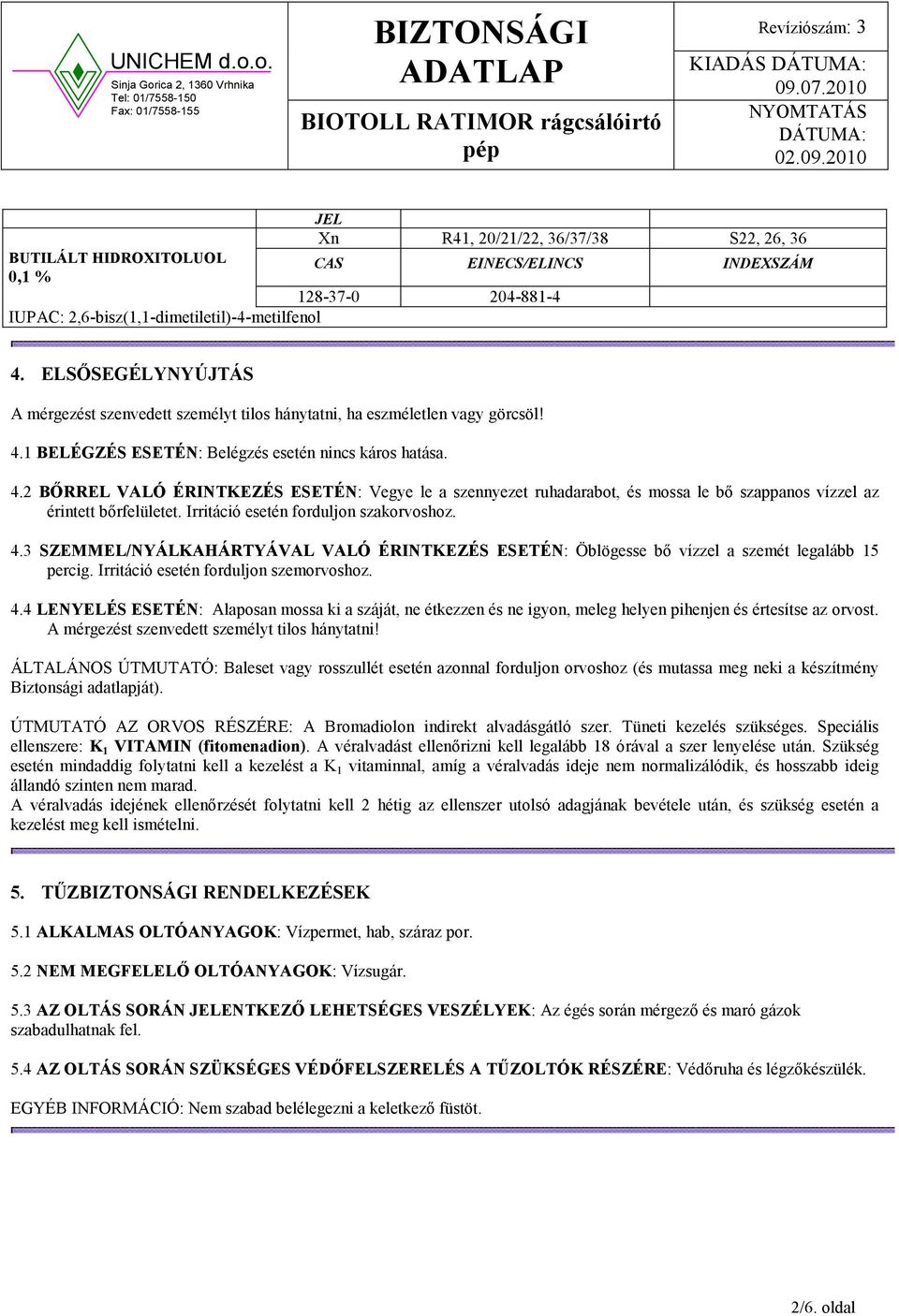 1 BELÉGZÉS ESETÉ : Belégzés esetén nincs káros hatása. 4.2 BŐRREL VALÓ ÉRI TKEZÉS ESETÉ : Vegye le a szennyezet ruhadarabot, és mossa le bő szappanos vízzel az érintett bőrfelületet.