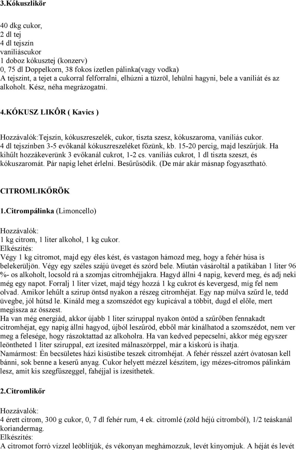 4 dl tejszínben 3-5 evőkanál kókuszreszeléket főzünk, kb. 15-20 percig, majd leszűrjük. Ha kihűlt hozzákeverünk 3 evőkanál cukrot, 1-2 cs. vaníliás cukrot, 1 dl tiszta szeszt, és kókuszaromát.