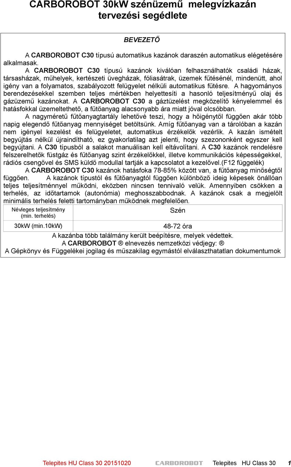 szabályozott felügyelet nélküli automatikus fűtésre. A hagyományos berendezésekkel szemben teljes mértékben helyettesíti a hasonló teljesítményű olaj és gázüzemű kazánokat.