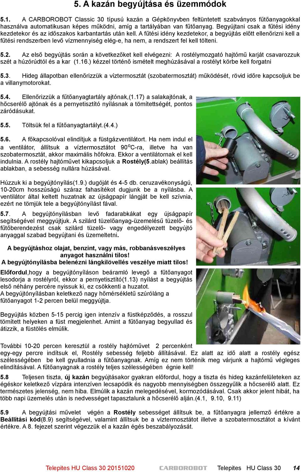 Begyújtani csak a fűtési idény kezdetekor és az időszakos karbantartás után kell.