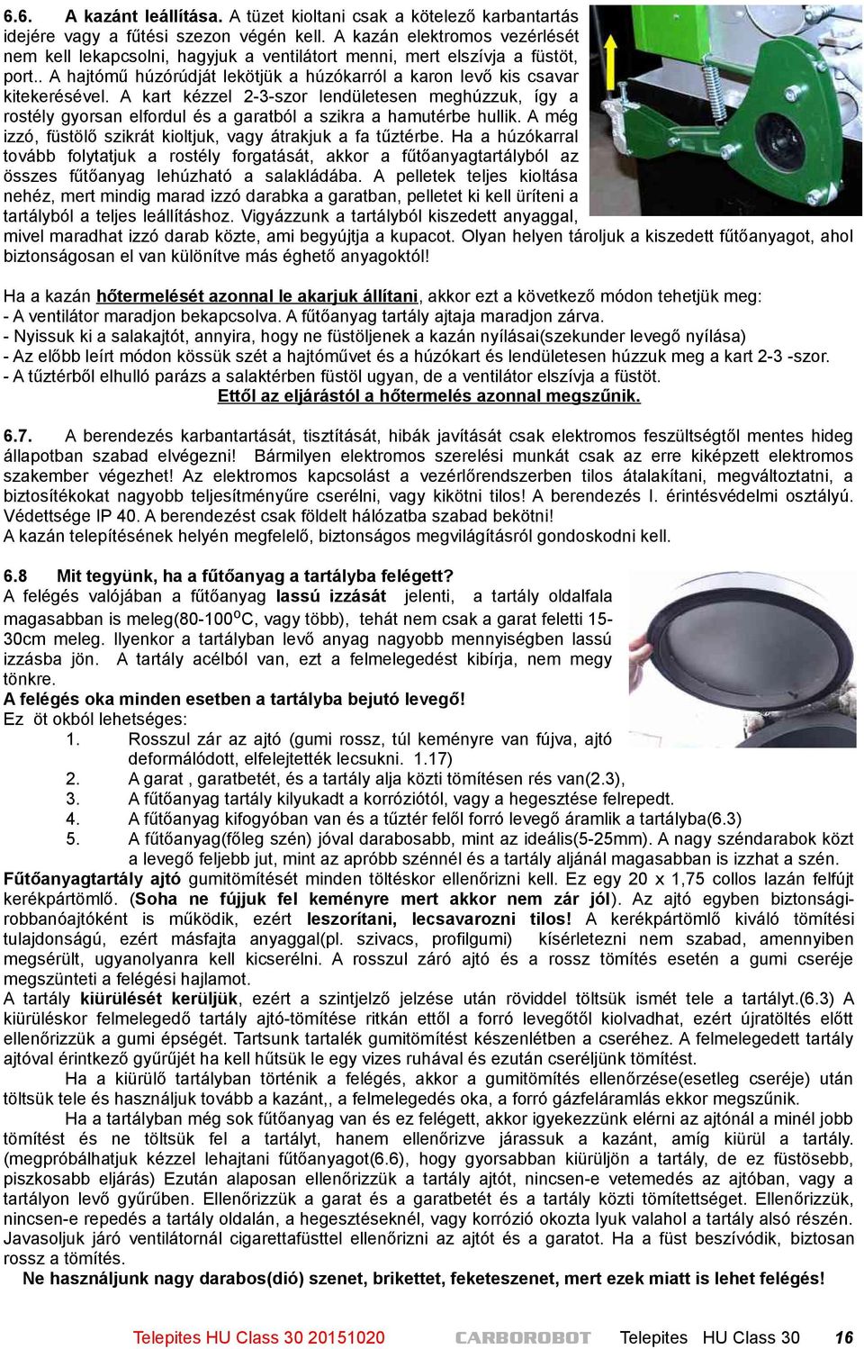 A kart kézzel 2-3-szor lendületesen meghúzzuk, így a rostély gyorsan elfordul és a garatból a szikra a hamutérbe hullik. A még izzó, füstölő szikrát kioltjuk, vagy átrakjuk a fa tűztérbe.
