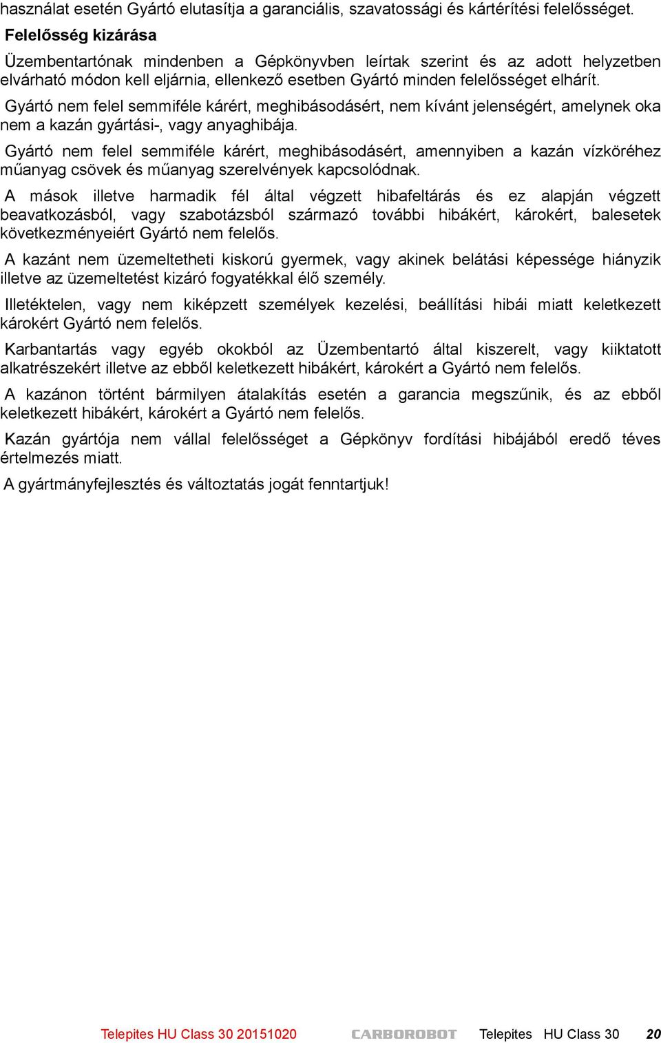 Gyártó nem felel semmiféle kárért, meghibásodásért, nem kívánt jelenségért, amelynek oka nem a kazán gyártási-, vagy anyaghibája.