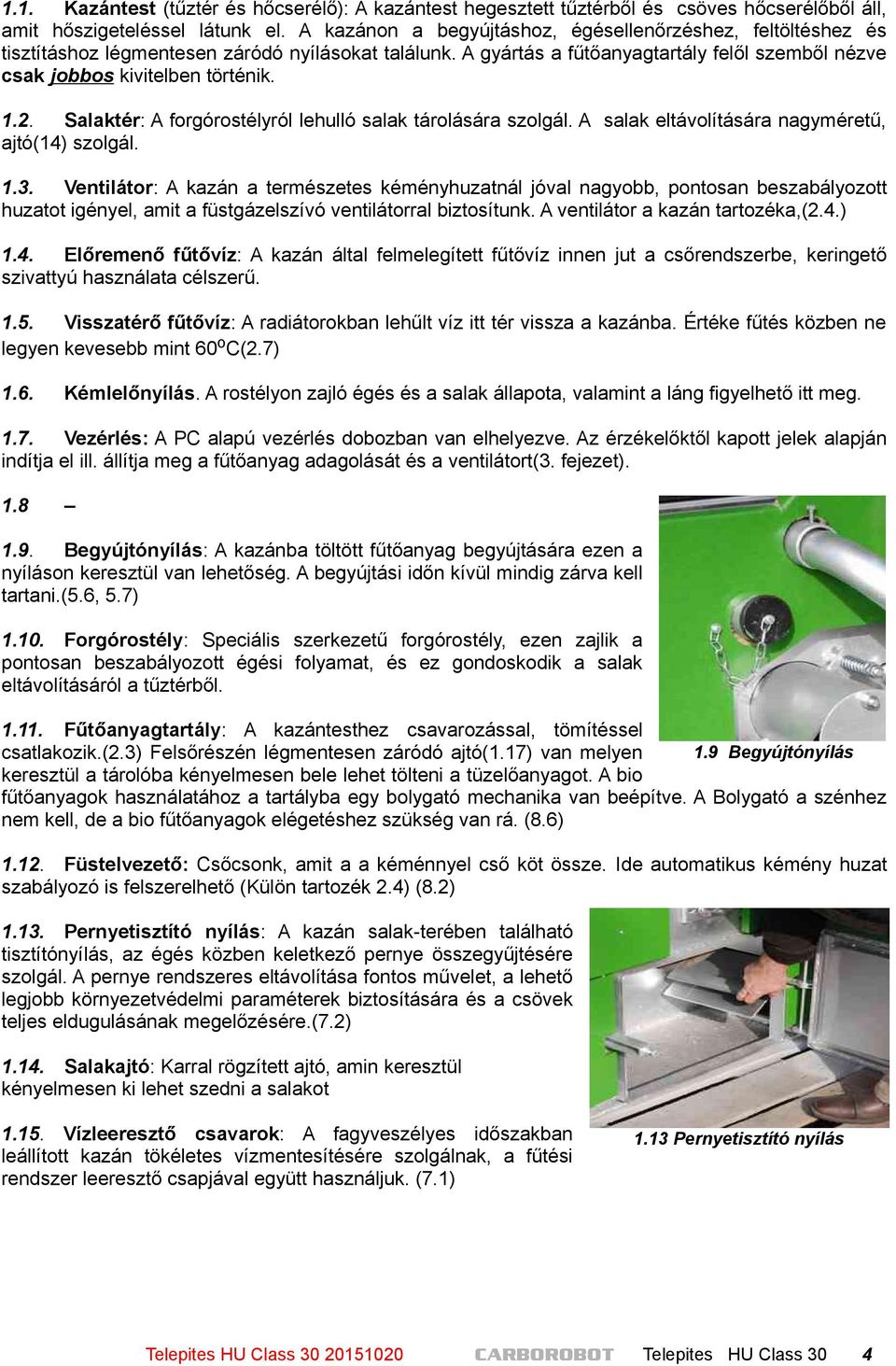 Salaktér: A forgórostélyról lehulló salak tárolására szolgál. A salak eltávolítására nagyméretű, ajtó(14) szolgál. 1.3.