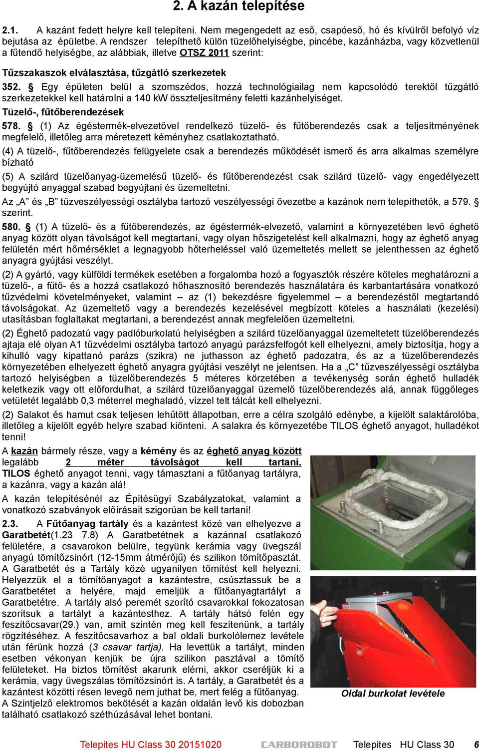 Egy épületen belül a szomszédos, hozzá technológiailag nem kapcsolódó terektől tűzgátló szerkezetekkel kell határolni a 140 kw összteljesítmény feletti kazánhelyiséget. Tüzelő-, fűtőberendezések 578.