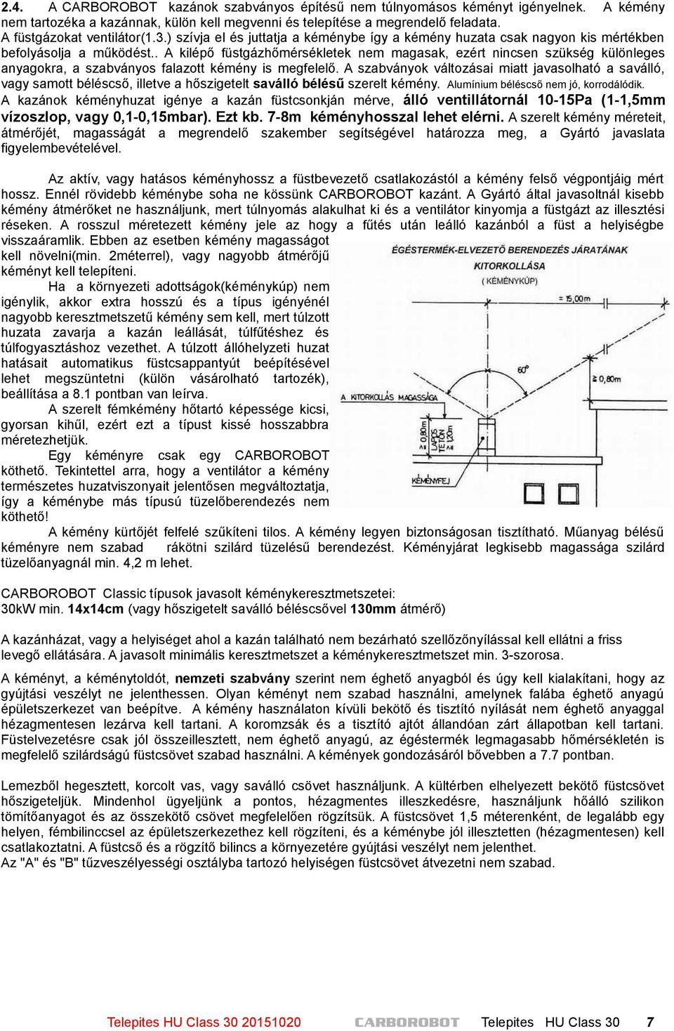 . A kilépő füstgázhőmérsékletek nem magasak, ezért nincsen szükség különleges anyagokra, a szabványos falazott kémény is megfelelő.