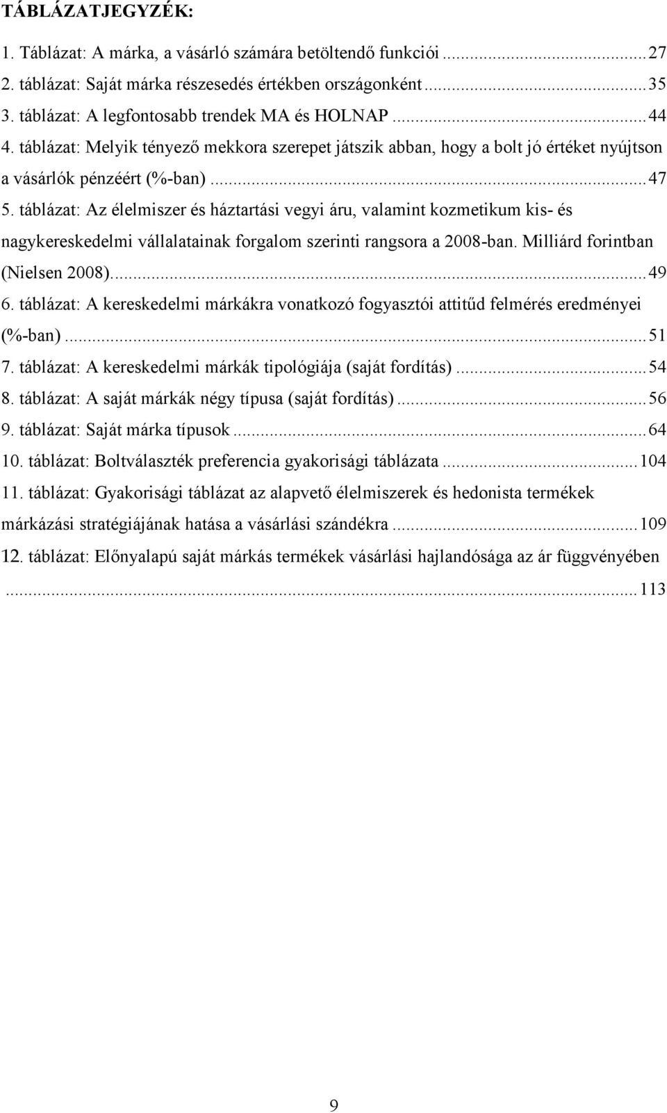 táblázat: Az élelmiszer és háztartási vegyi áru, valamint kozmetikum kis- és nagykereskedelmi vállalatainak forgalom szerinti rangsora a 2008-ban. Milliárd forintban (Nielsen 2008).... 49 6.