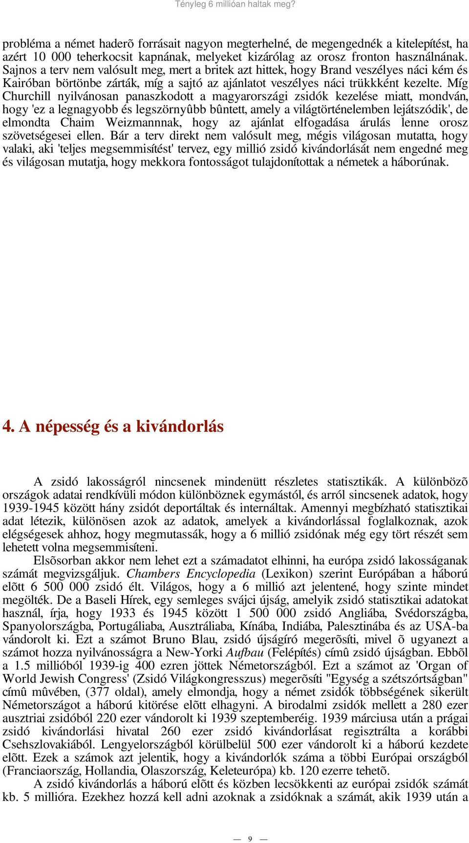 Míg Churchill nyilvánosan panaszkodott a magyarországi zsidók kezelése miatt, mondván, hogy 'ez a legnagyobb és legszörnyûbb bûntett, amely a világtörténelemben lejátszódik', de elmondta Chaim