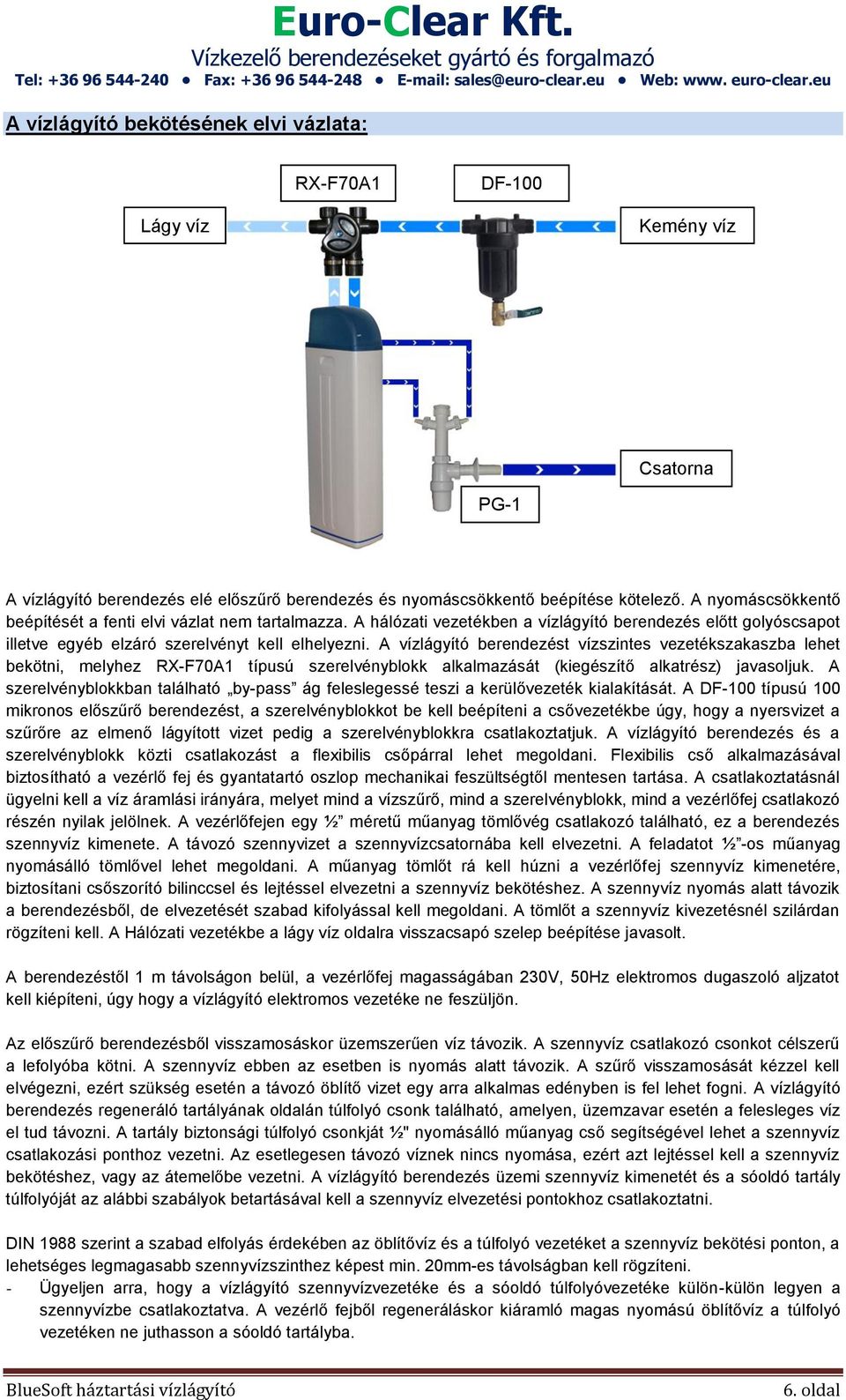 A vízlágyító berendezést vízszintes vezetékszakaszba lehet bekötni, melyhez RX-F70A1 típusú szerelvényblokk alkalmazását (kiegészítő alkatrész) javasoljuk.