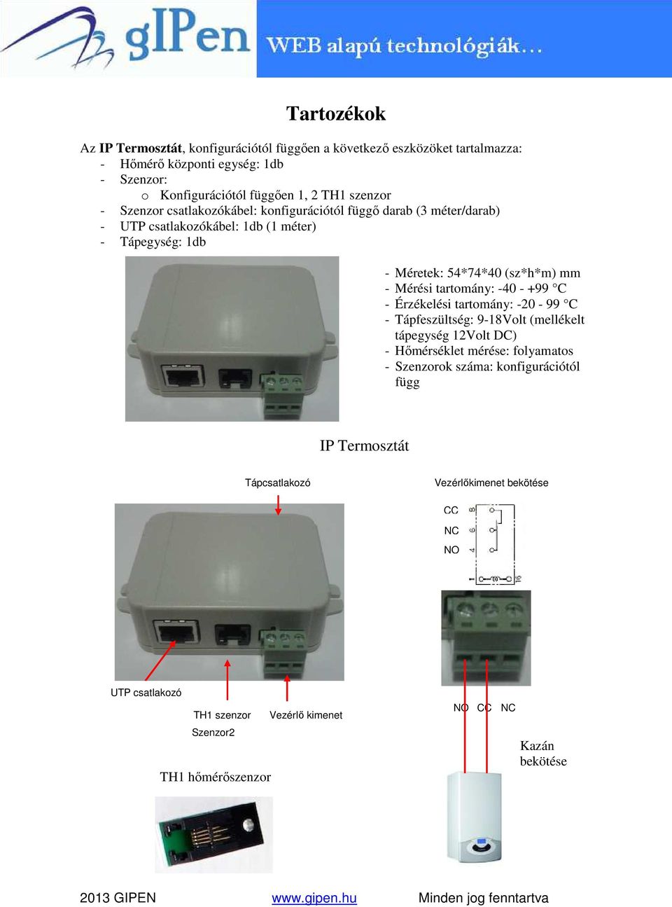 Mérési tartomány: -40 - +99 C - Érzékelési tartomány: -20-99 C - Tápfeszültség: 9-18Volt (mellékelt tápegység 12Volt DC) - Hőmérséklet mérése: folyamatos - Szenzorok