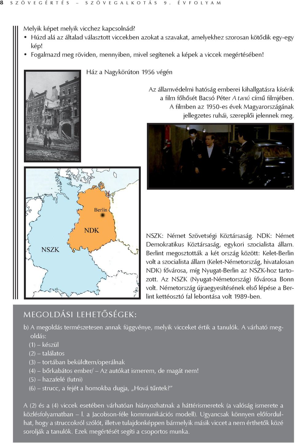 Ház a Nagykörúton 1956 végén Az államvédelmi hatóság emberei kihallgatásra kísérik a film főhősét Bacsó Péter A tanú című filmjében.