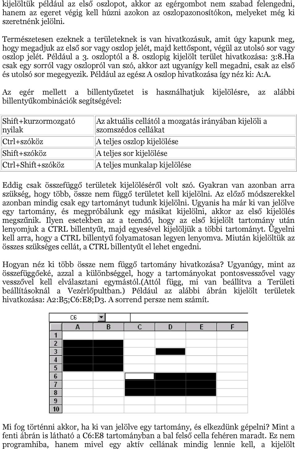 oszloptól a 8. oszlopig kijelölt terület hivatkozása: 3:8.Ha csak egy sorról vagy oszlopról van szó, akkor azt ugyanígy kell megadni, csak az első és utolsó sor megegyezik.