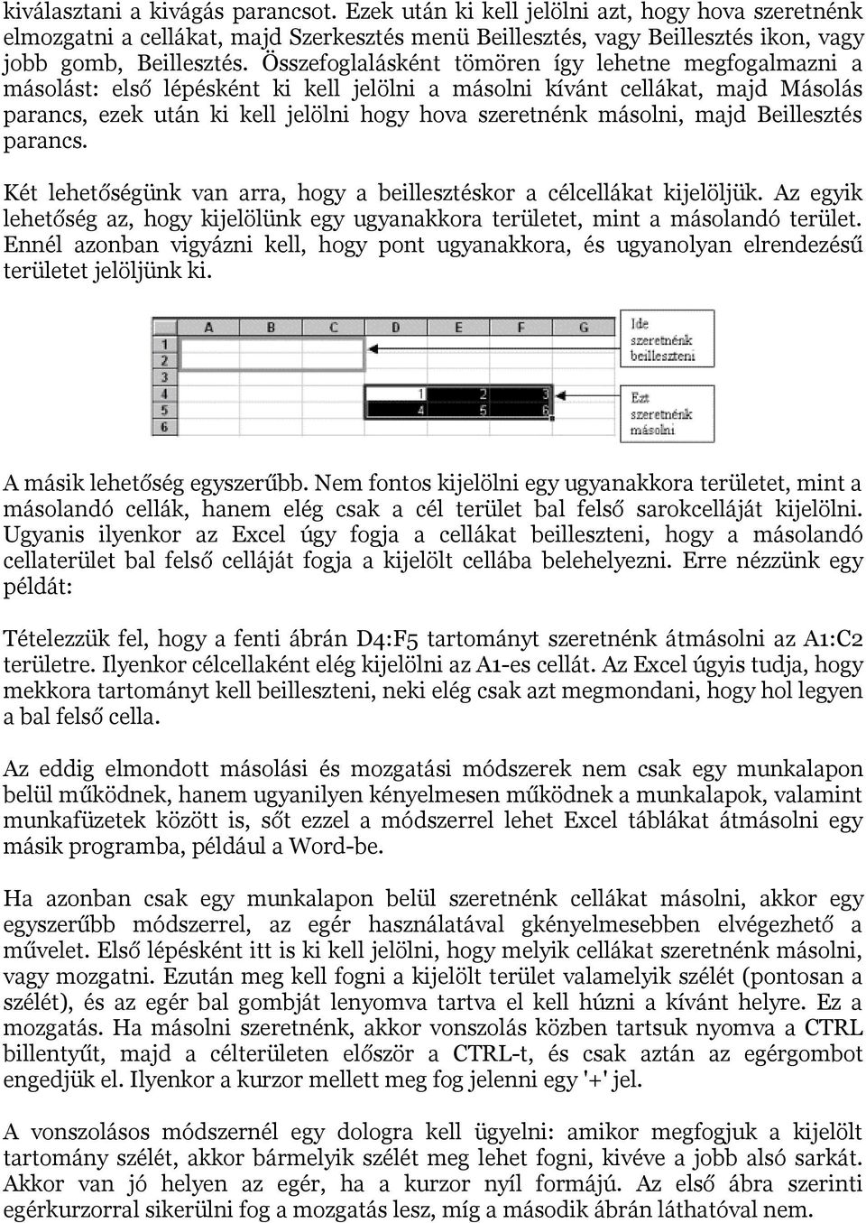 majd Beillesztés parancs. Két lehetőségünk van arra, hogy a beillesztéskor a célcellákat kijelöljük. Az egyik lehetőség az, hogy kijelölünk egy ugyanakkora területet, mint a másolandó terület.