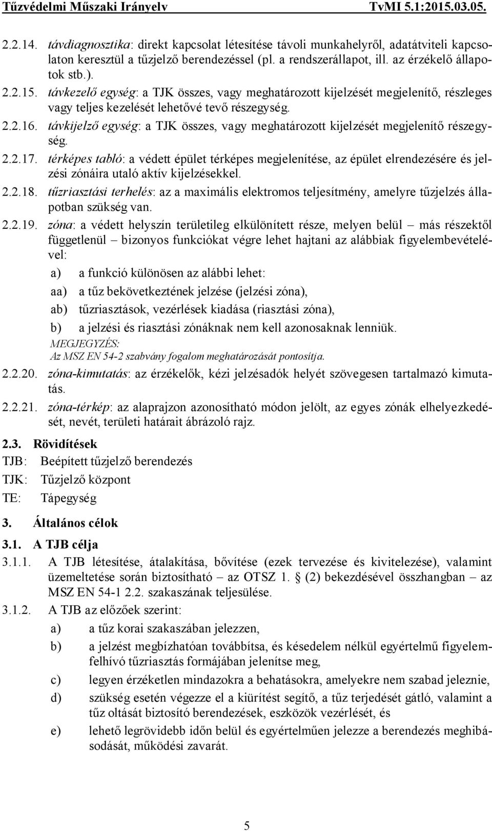 távkijelző egység: a TJK összes, vagy meghatározott kijelzését megjelenítő részegység. 2.2.17.