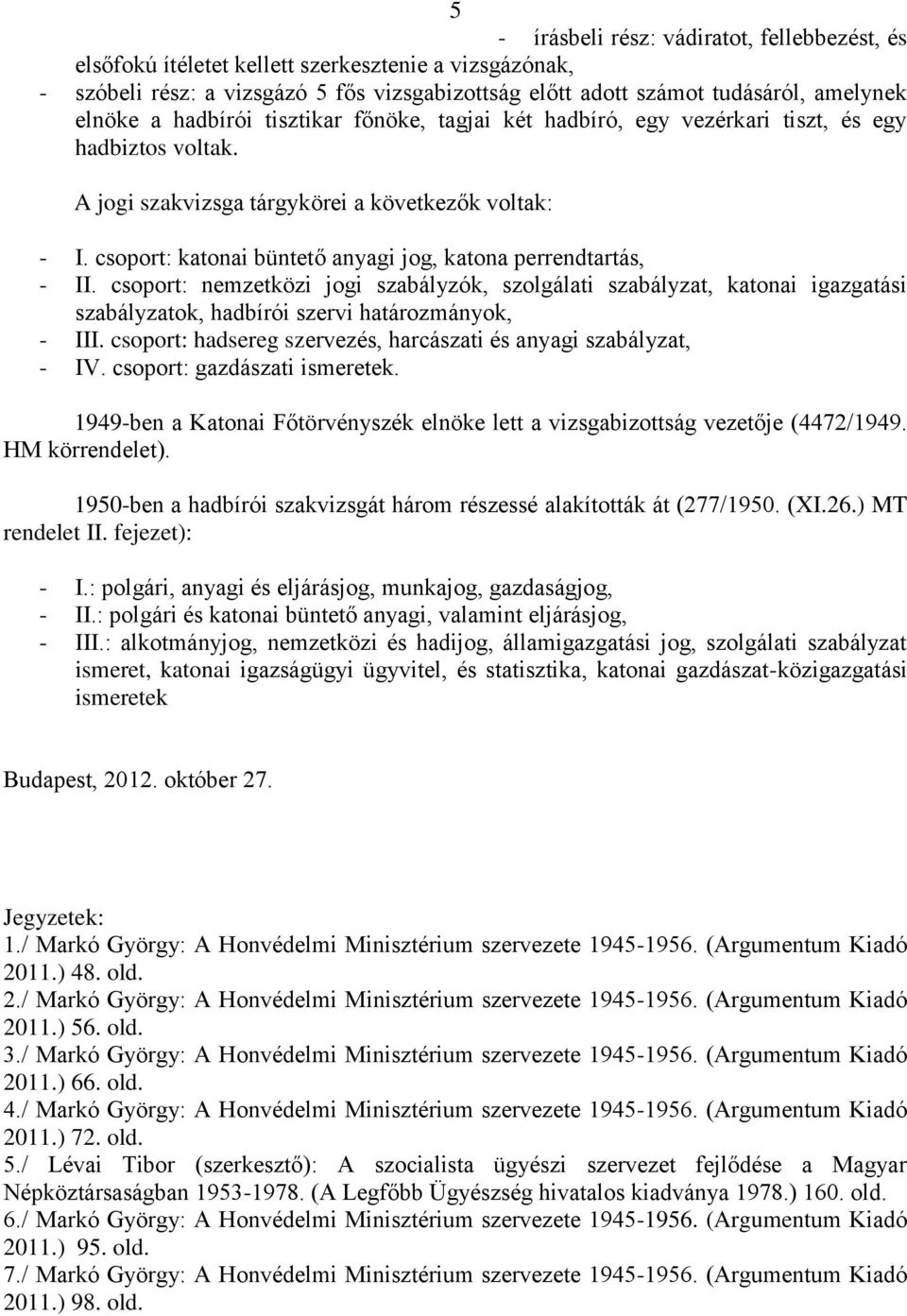 csoport: katonai büntető anyagi jog, katona perrendtartás, - II. csoport: nemzetközi jogi szabályzók, szolgálati szabályzat, katonai igazgatási szabályzatok, hadbírói szervi határozmányok, - III.