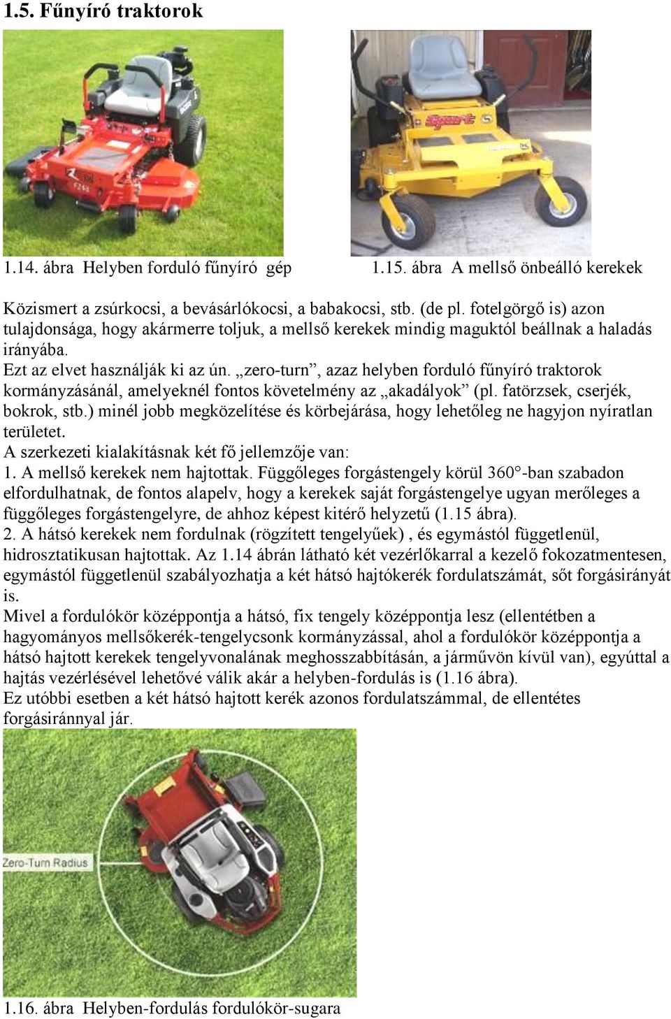 zero-turn, azaz helyben forduló fűnyíró traktorok kormányzásánál, amelyeknél fontos követelmény az akadályok (pl. fatörzsek, cserjék, bokrok, stb.
