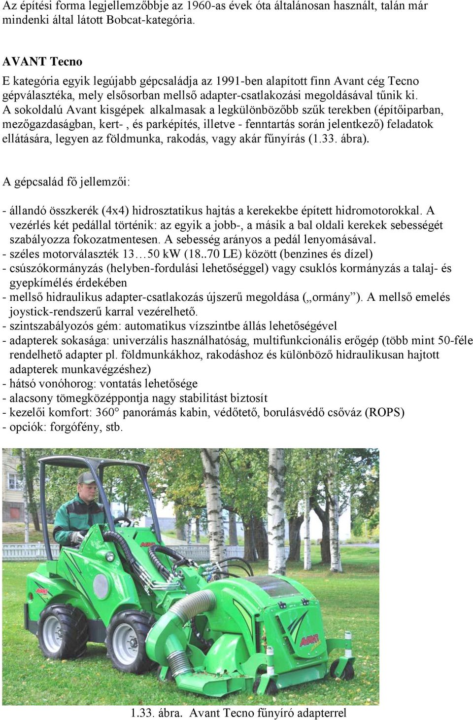 A sokoldalú Avant kisgépek alkalmasak a legkülönbözőbb szűk terekben (építőiparban, mezőgazdaságban, kert-, és parképítés, illetve - fenntartás során jelentkező) feladatok ellátására, legyen az