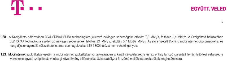 Az előre fizetett Domino mobilinternet díjcsomagokkal és hang díjcsomag mellé választható internet csomagokkal az LTE 1800 hálózat nem vehető igénybe. 1.21.