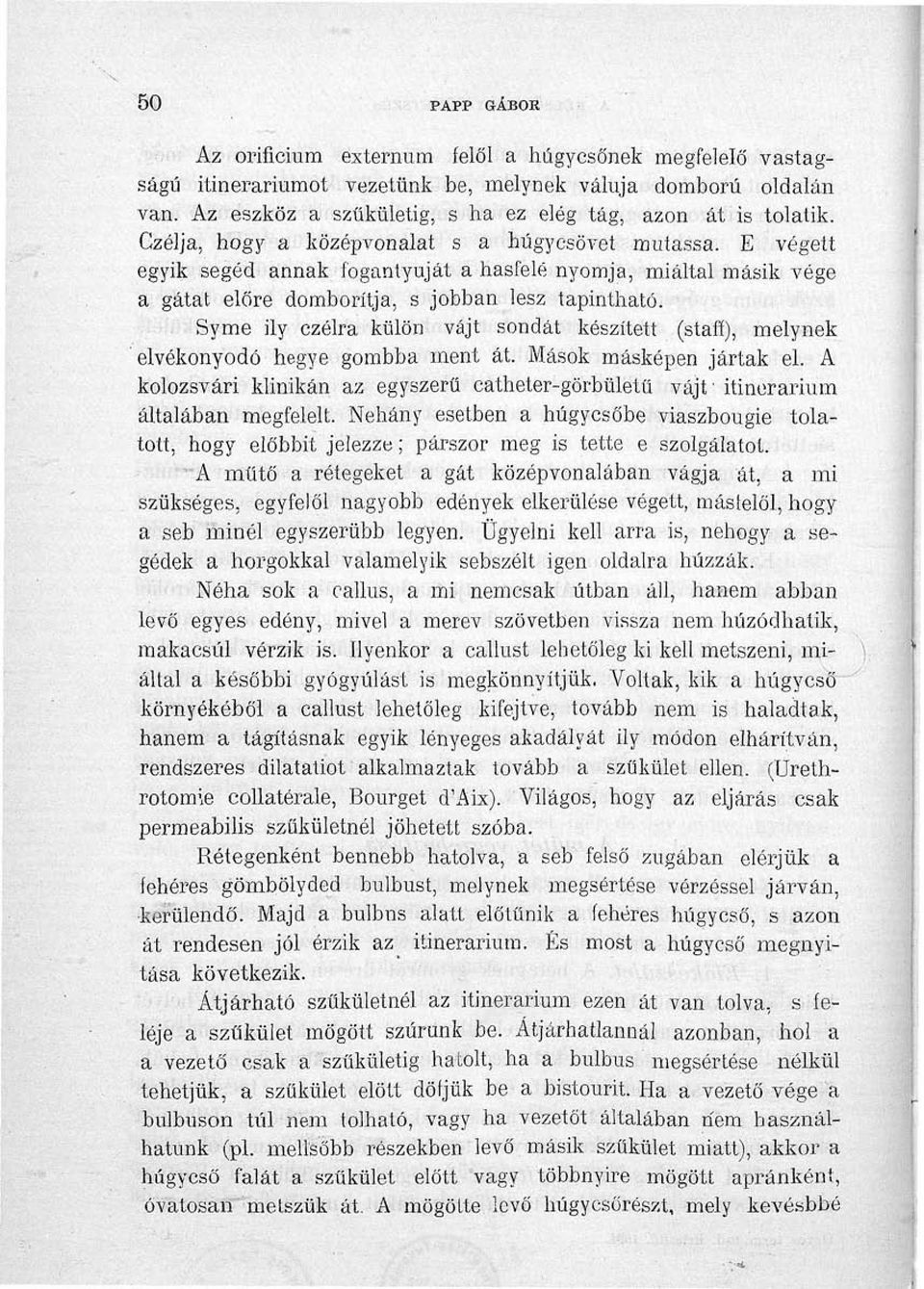 E végett egyik segéd annak fogantyúját a hasfelé nyomja, miáltal másik vége a gátat előre domborítja, s jobban lesz tapintható: Syme ily czélra külön vájt sondát készített (staff), melynek