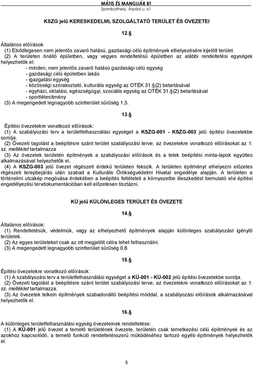 épületben lakás - igazgatási egység - közösségi szórakoztató, kulturális egység az OTÉK 31. (2) betartásával - egyházi, oktatási, egészségügyi, szociális egység az OTÉK 31.