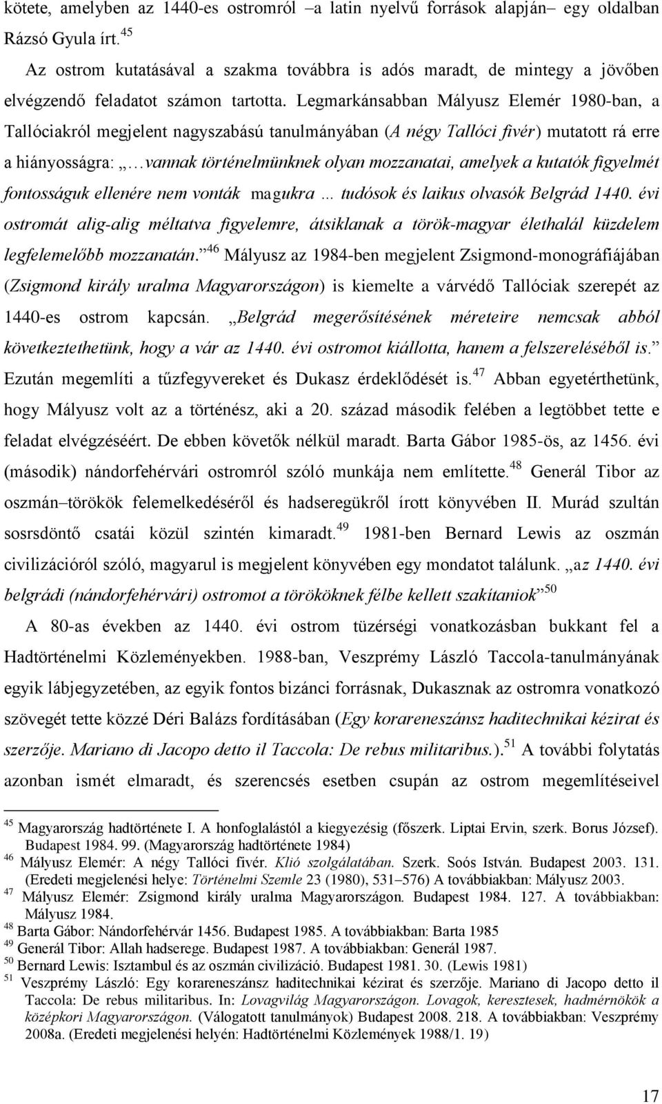 Legmarkánsabban Mályusz Elemér 1980-ban, a Tallóciakról megjelent nagyszabású tanulmányában (A négy Tallóci fivér) mutatott rá erre a hiányosságra: vannak történelmünknek olyan mozzanatai, amelyek a