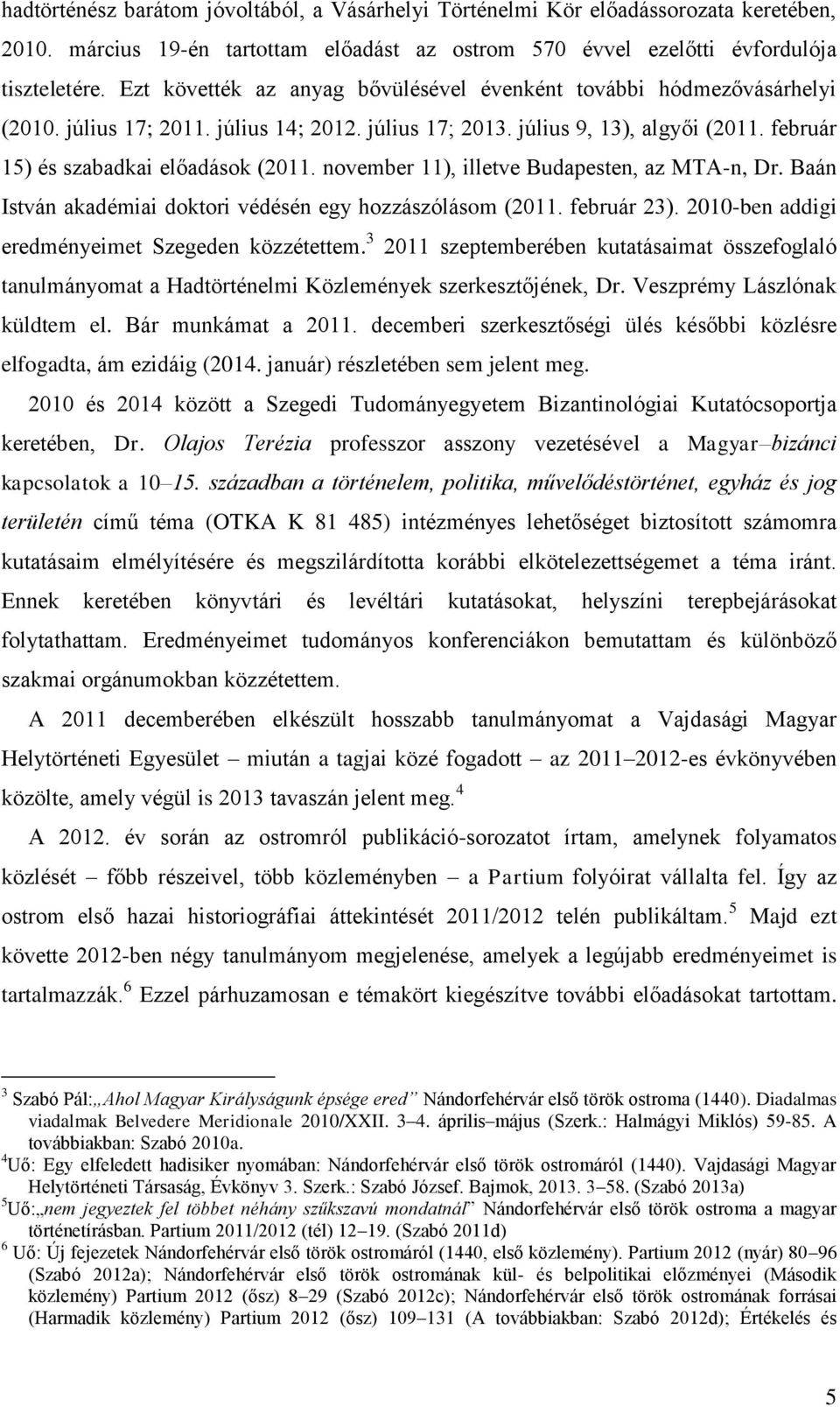 november 11), illetve Budapesten, az MTA-n, Dr. Baán István akadémiai doktori védésén egy hozzászólásom (2011. február 23). 2010-ben addigi eredményeimet Szegeden közzétettem.