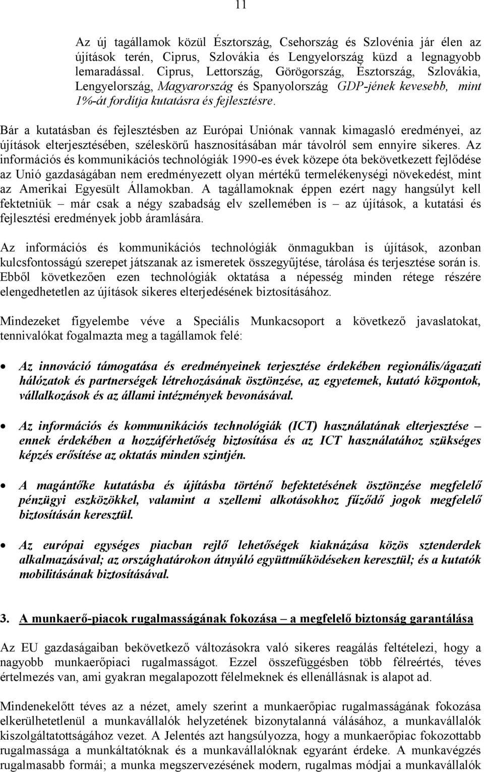 Bár a kutatásban és fejlesztésben az Európai Uniónak vannak kimagasló eredményei, az újítások elterjesztésében, széleskörű hasznosításában már távolról sem ennyire sikeres.