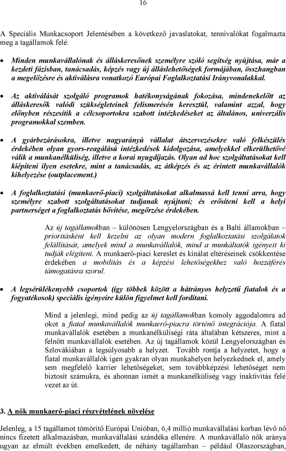 Az aktiválását szolgáló programok hatékonyságának fokozása, mindenekelőtt az álláskeresők valódi szükségleteinek felismerésén keresztül, valamint azzal, hogy előnyben részesítik a célcsoportokra