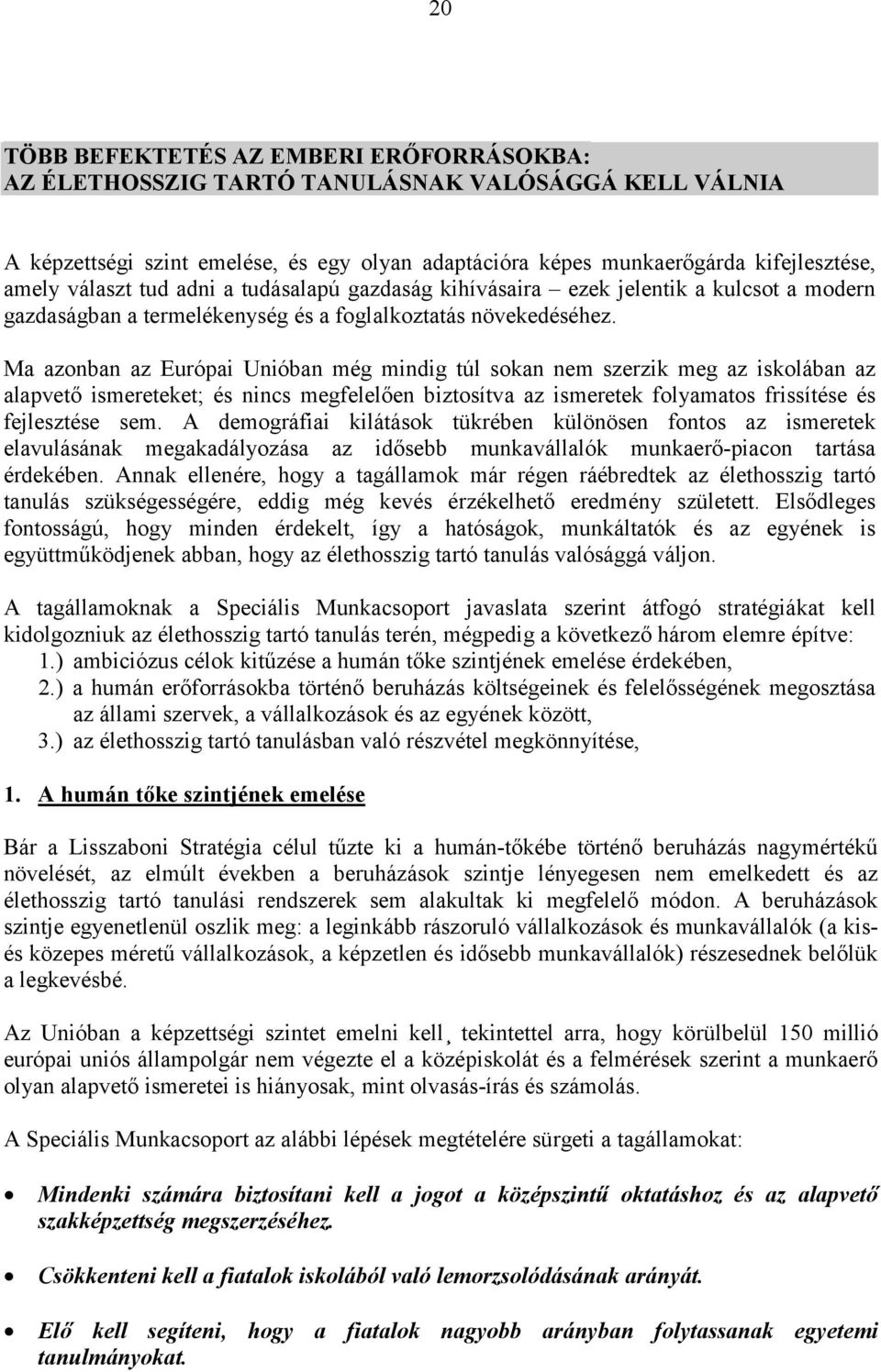 Ma azonban az Európai Unióban még mindig túl sokan nem szerzik meg az iskolában az alapvető ismereteket; és nincs megfelelően biztosítva az ismeretek folyamatos frissítése és fejlesztése sem.