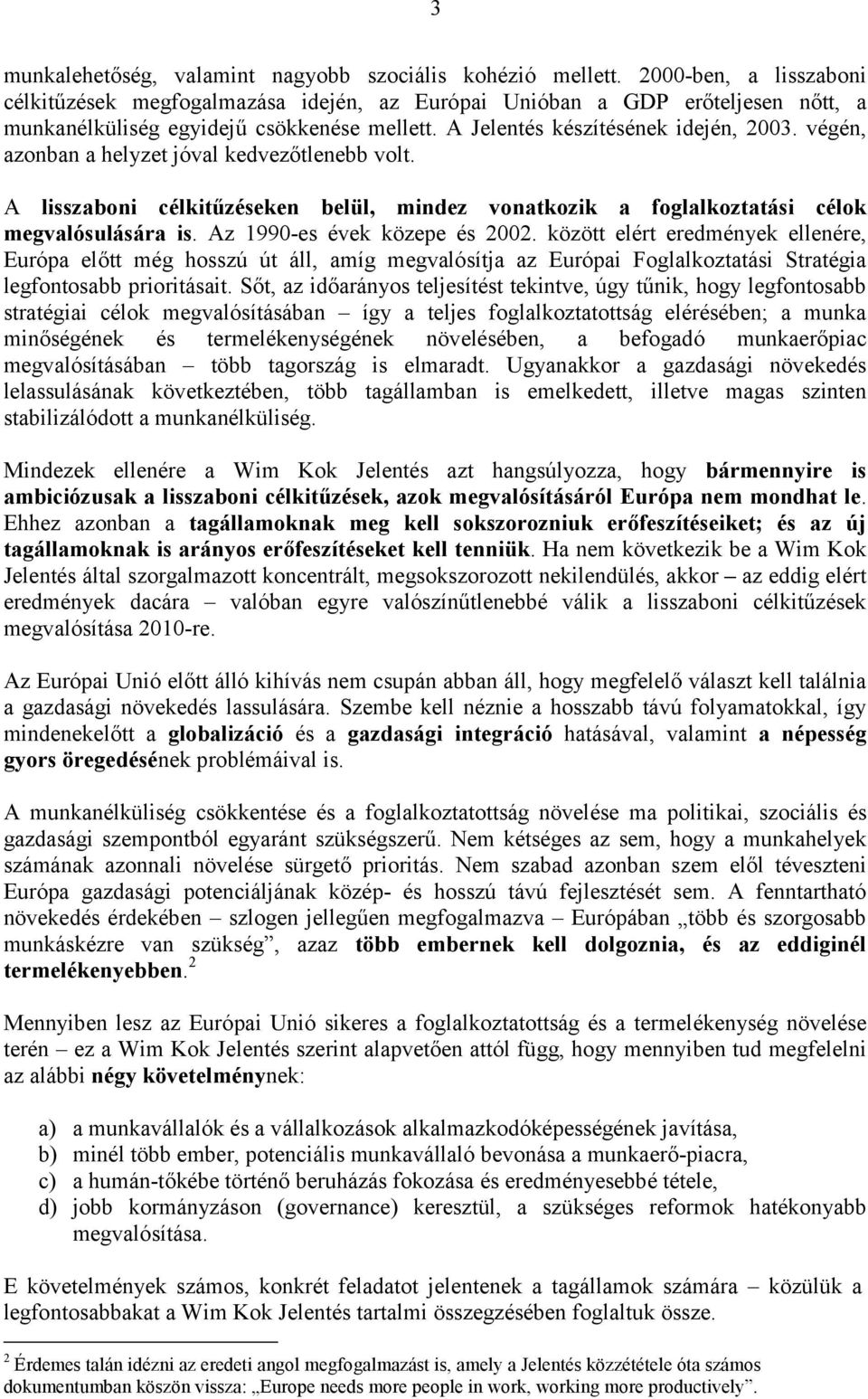 végén, azonban a helyzet jóval kedvezőtlenebb volt. A lisszaboni célkitűzéseken belül, mindez vonatkozik a foglalkoztatási célok megvalósulására is. Az 1990-es évek közepe és 2002.