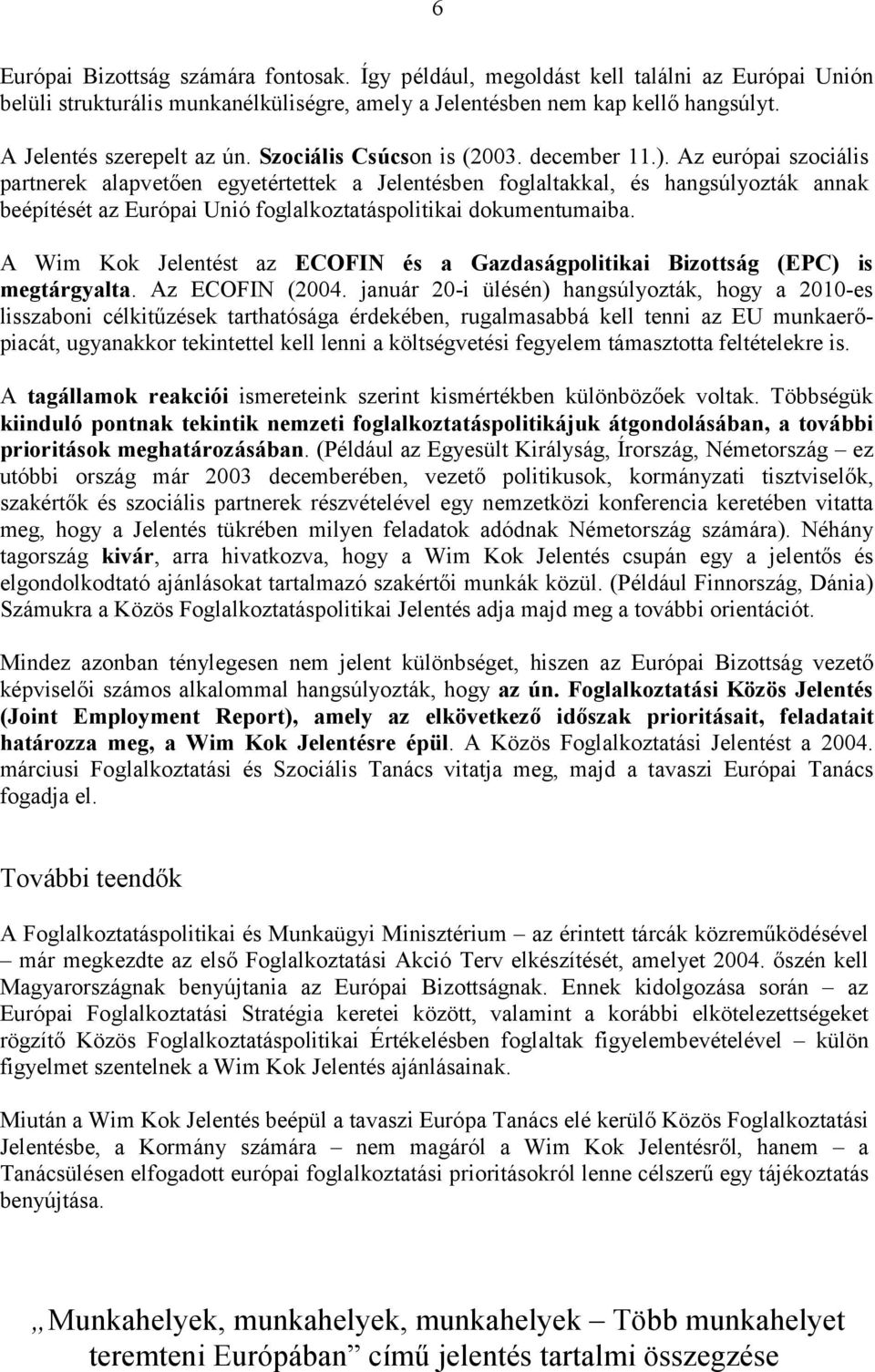 Az európai szociális partnerek alapvetően egyetértettek a Jelentésben foglaltakkal, és hangsúlyozták annak beépítését az Európai Unió foglalkoztatáspolitikai dokumentumaiba.