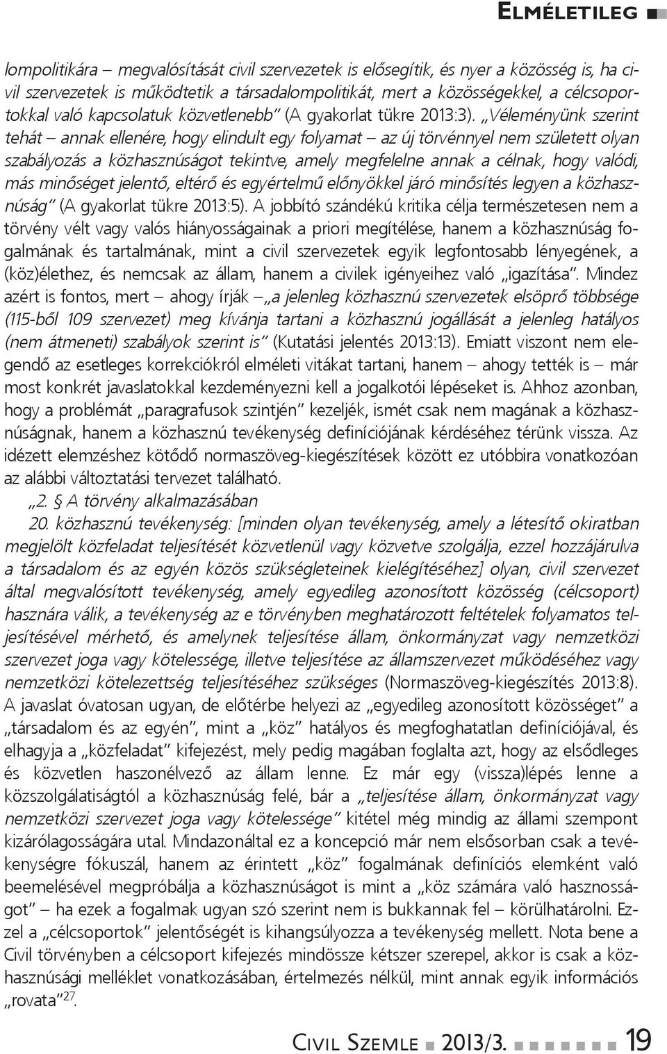 Véleméyük szerit tehát aak elleére, hogy elidult egy folyamat az új törvéyel em született olya szabályozás a közhaszúságot tekitve, amely megfelele aak a célak, hogy valódi, más miőséget jelető,