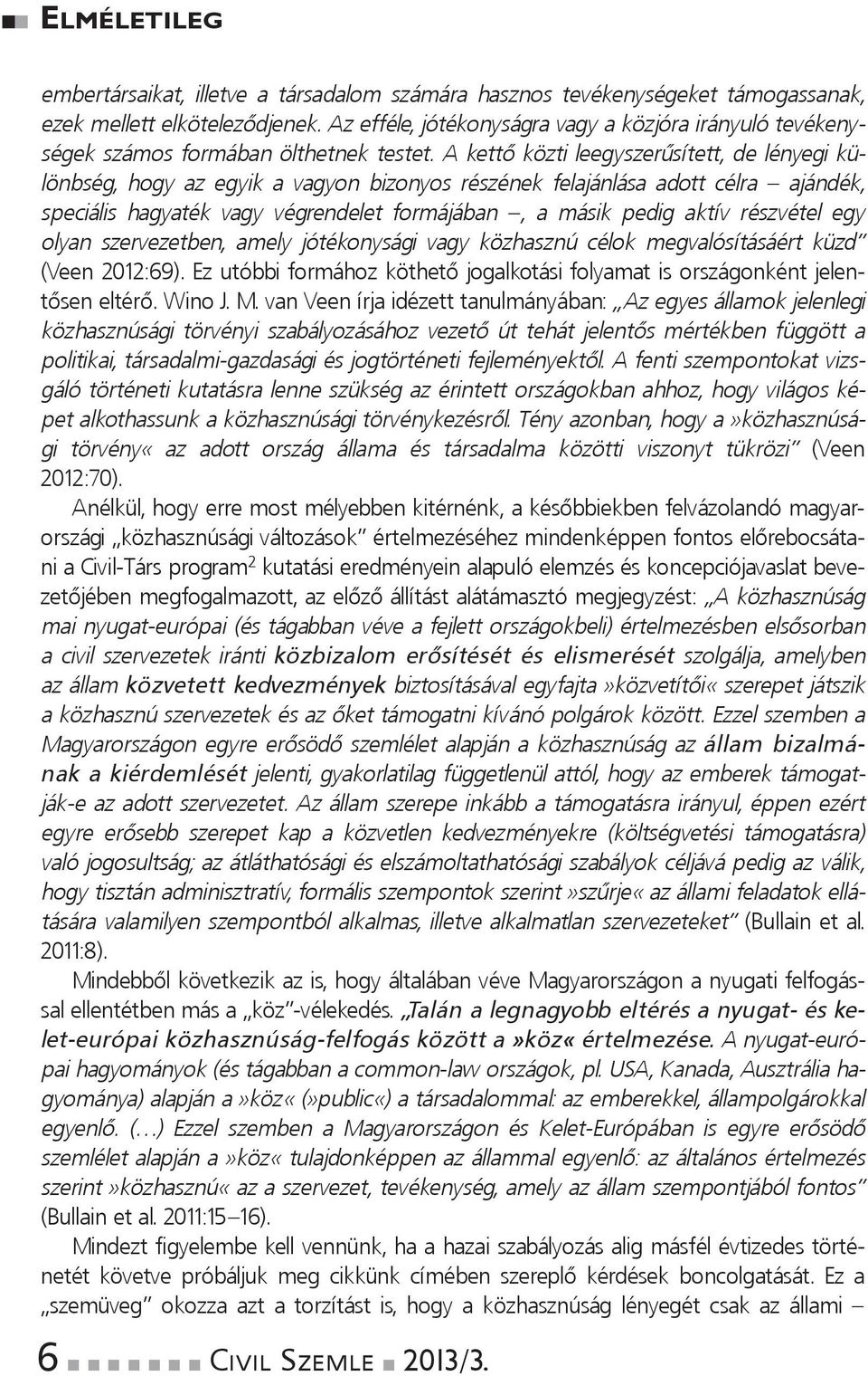 A kettő közti leegyszerűsített, de léyegi külöbség, hogy az egyik a vagyo bizoyos részéek felajálása adott célra ajádék, speciális hagyaték vagy végredelet formájába, a másik pedig aktív részvétel