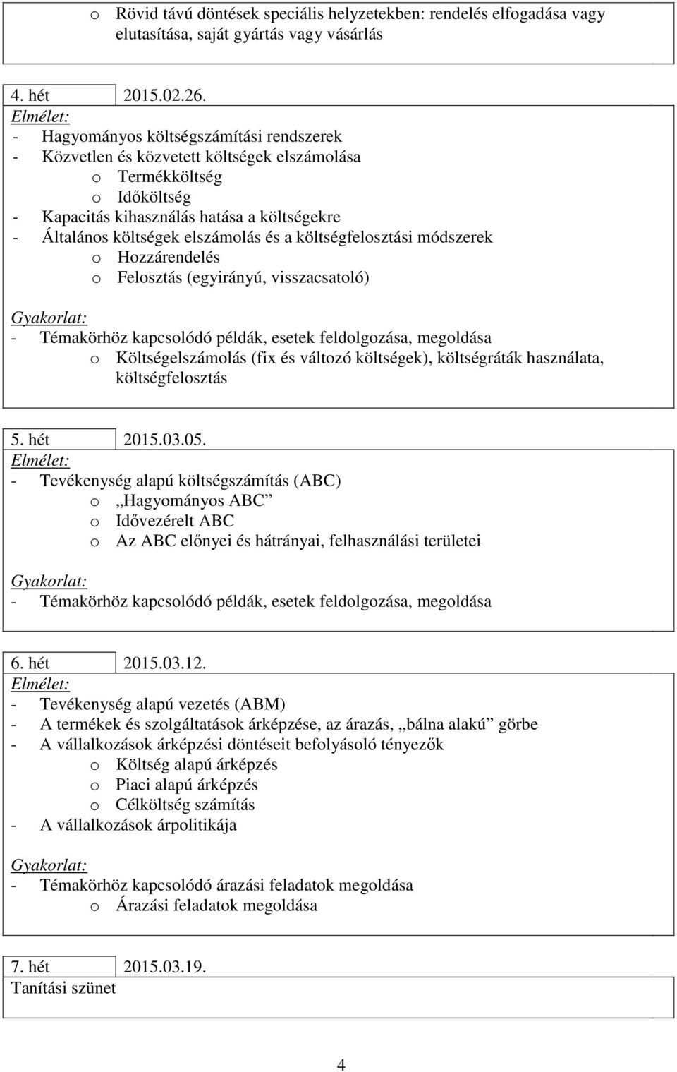 a költségfelosztási módszerek o Hozzárendelés o Felosztás (egyirányú, visszacsatoló) o Költségelszámolás (fix és változó költségek), költségráták használata, költségfelosztás 5. hét 2015.03.05.