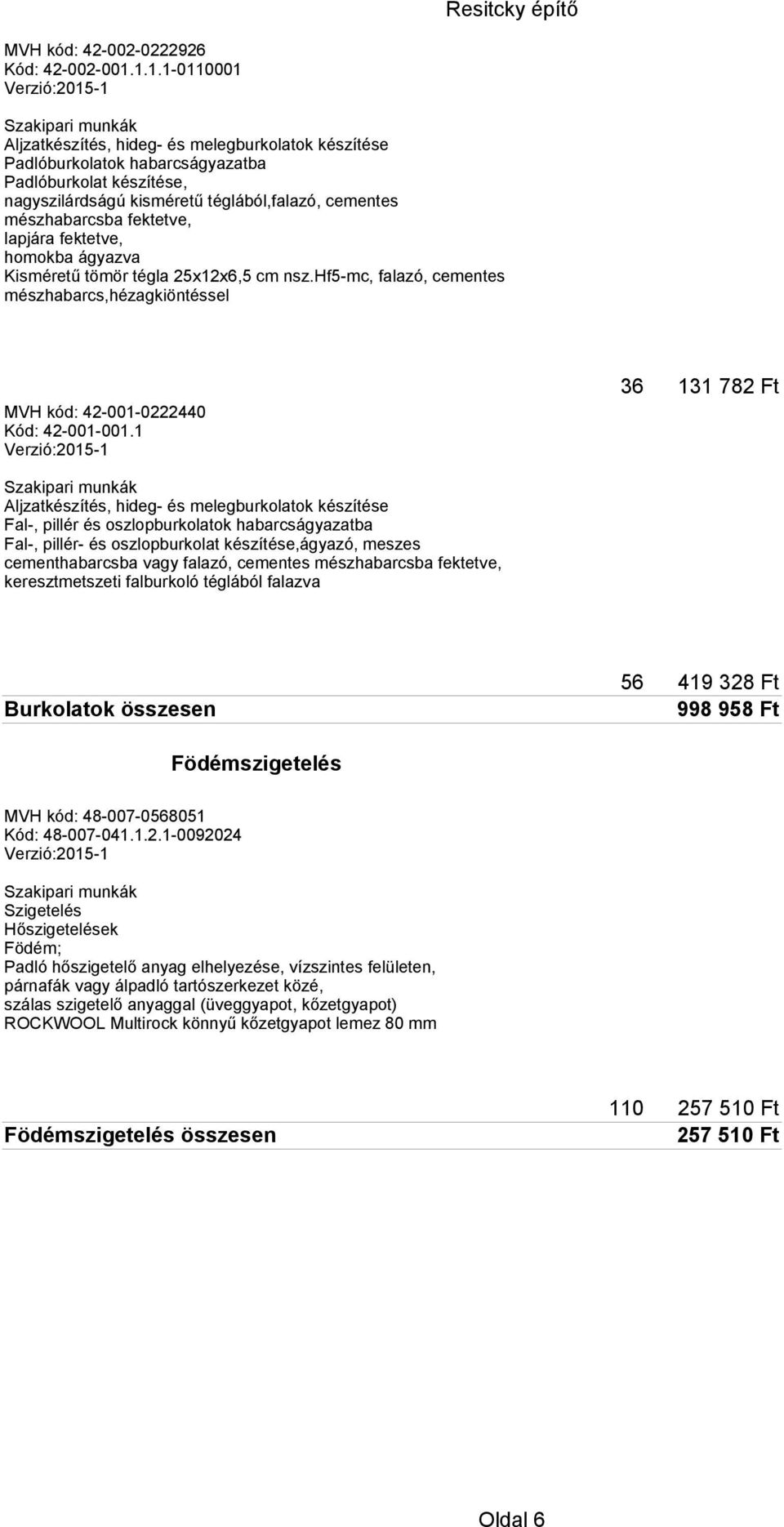 lapjára fektetve, homokba ágyazva Kisméretű tömör tégla 25x12x6,5 cm nsz.hf5-mc, falazó, cementes mészhabarcs,hézagkiöntéssel MVH kód: 42-001-0222440 Kód: 42-001-001.