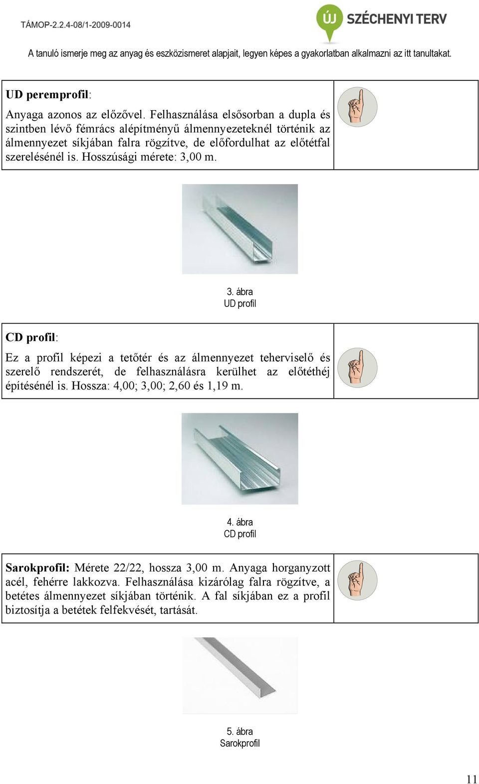 Hosszúsági mérete: 3,00 m. 3. ábra UD profil CD profil: Ez a profil képezi a tetőtér és az álmennyezet teherviselő és szerelő rendszerét, de felhasználásra kerülhet az előtéthéj építésénél is.