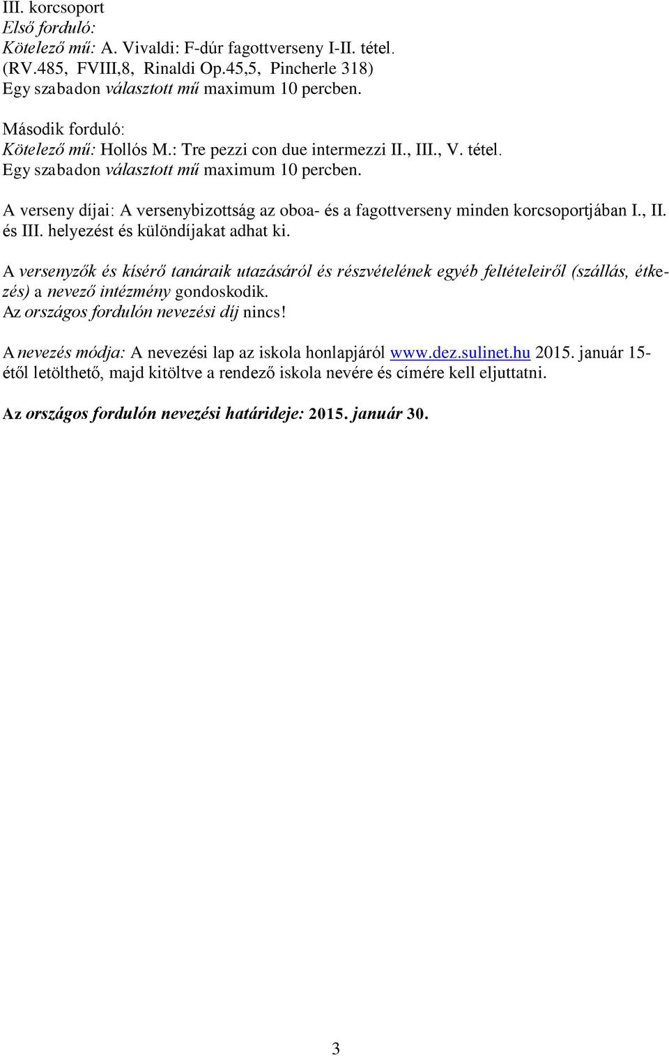 A verseny díjai: A versenybizottság az oboa- és a fagottverseny minden korcsoportjában I., II. és III. helyezést és különdíjakat adhat ki.