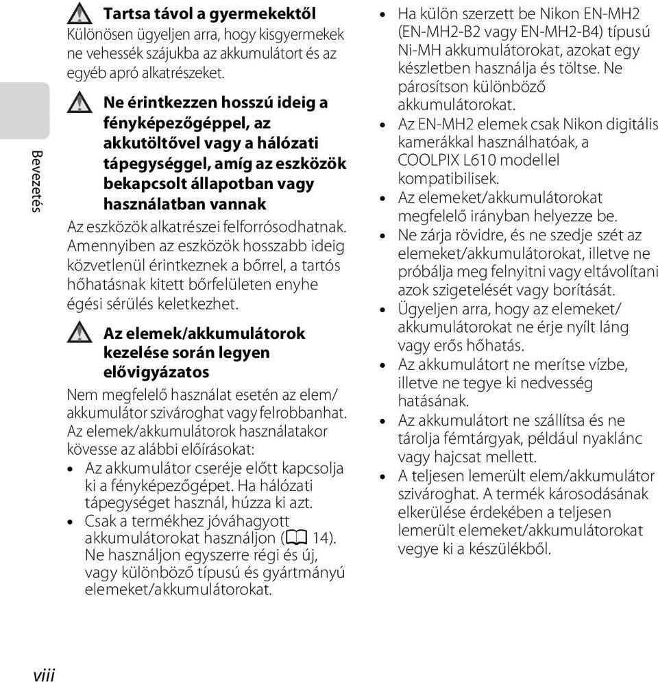 Amennyiben az eszközök hosszabb ideig közvetlenül érintkeznek a bőrrel, a tartós hőhatásnak kitett bőrfelületen enyhe égési sérülés keletkezhet.