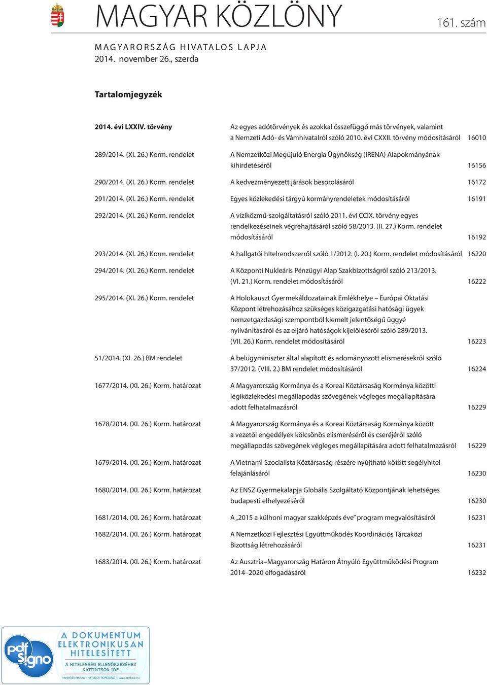 rendelet A Nemzetközi Megújuló Energia Ügynökség (IRENA) Alapokmányának kihirdetéséről 16156 290/2014. (XI. 26.) Korm. rendelet A kedvezményezett járások besorolásáról 16172 291/2014. (XI. 26.) Korm. rendelet Egyes közlekedési tárgyú kormányrendeletek módosításáról 16191 292/2014.