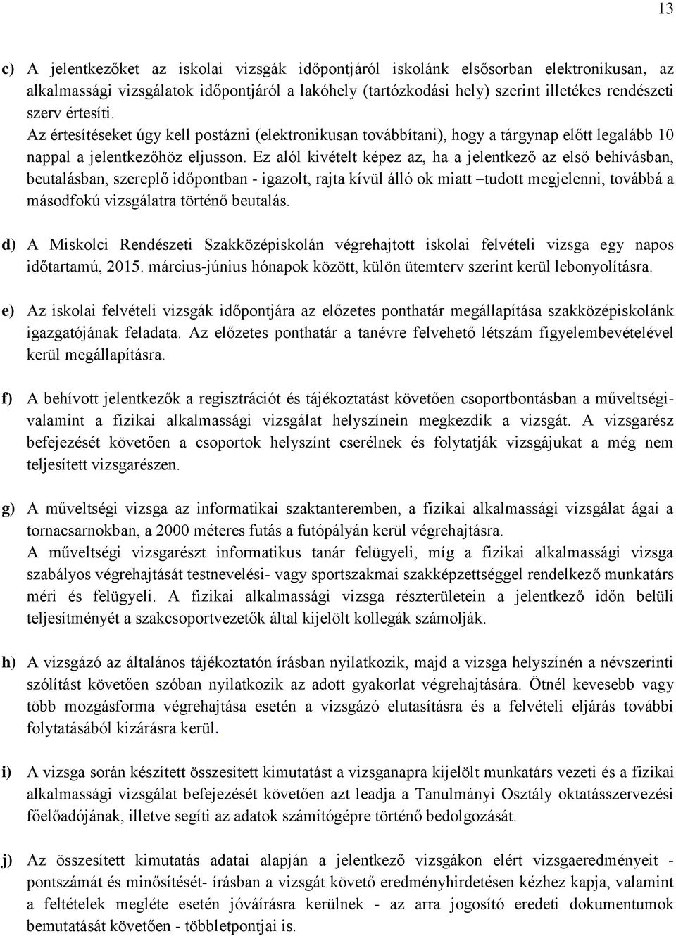 Ez alól kivételt képez az, ha a jelentkező az első behívásban, beutalásban, szereplő időpontban - igazolt, rajta kívül álló ok miatt tudott megjelenni, továbbá a másodfokú vizsgálatra történő